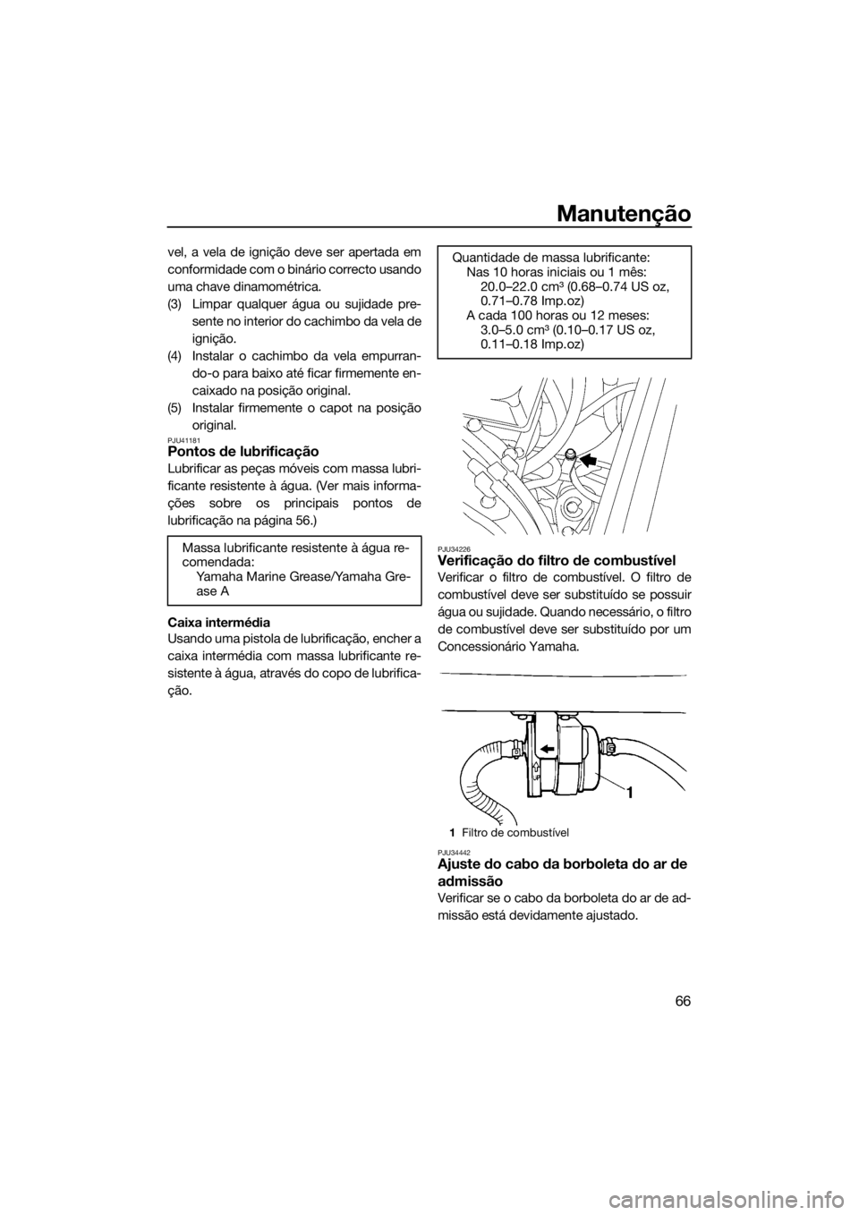 YAMAHA SUPERJET 2015 Manual de utilização (in Portuguese) Manutenção
66
vel, a vela de ignição deve ser apertada em
conformidade com o binário correcto usando
uma chave dinamométrica.
(3) Limpar qualquer água ou sujidade pre-
sente no interior do cach YAMAHA SUPERJET 2015 Manual de utilização (in Portuguese) Manutenção
66
vel, a vela de ignição deve ser apertada em
conformidade com o binário correcto usando
uma chave dinamométrica.
(3) Limpar qualquer água ou sujidade pre-
sente no interior do cach