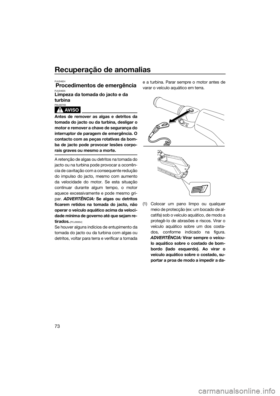 YAMAHA SUPERJET 2015 Manual de utilização (in Portuguese) Recuperação de anomalias
73
PJU34624
Procedimentos de emergênciaPJU34635Limpeza da tomada do jacto e da
turbina
AVISO
PWJ00783
Antes de remover as algas e detritos da
tomada do jacto ou da turbina YAMAHA SUPERJET 2015 Manual de utilização (in Portuguese) Recuperação de anomalias
73
PJU34624
Procedimentos de emergênciaPJU34635Limpeza da tomada do jacto e da
turbina
AVISO
PWJ00783
Antes de remover as algas e detritos da
tomada do jacto ou da turbina