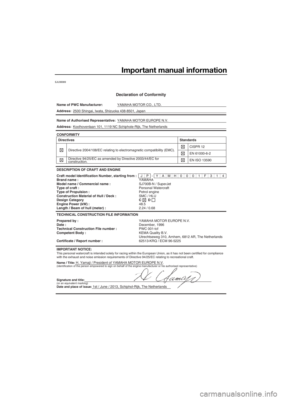 YAMAHA SUPERJET 2014 Owners Manual Important manual information
EJU30089
Declaration of Conformity
Name of PWC Manufacturer:YAMAHA MOTOR CO., LTD.
Name / Title:H. Yamaji / President of YAMAHA MOTOR EUROPE N.V. Address:2500 Shingai, Iwa YAMAHA SUPERJET 2014 Owners Manual Important manual information
EJU30089
Declaration of Conformity
Name of PWC Manufacturer:YAMAHA MOTOR CO., LTD.
Name / Title:H. Yamaji / President of YAMAHA MOTOR EUROPE N.V. Address:2500 Shingai, Iwa