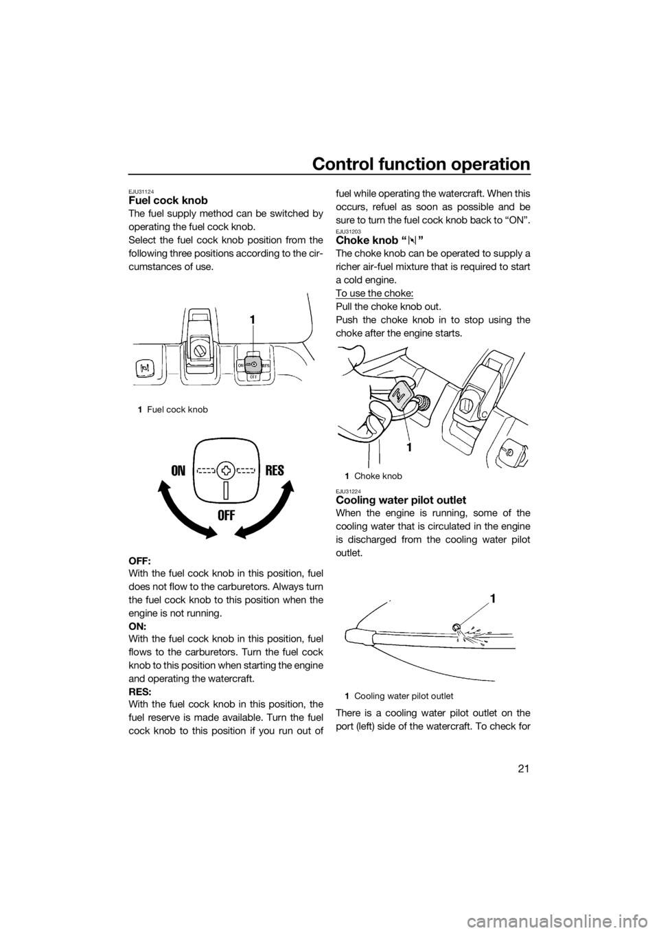 YAMAHA SUPERJET 2014 Owners Manual Control function operation
21
EJU31124Fuel cock knob
The fuel supply method can be switched by
operating the fuel cock knob.
Select the fuel cock knob position from the
following three positions accor YAMAHA SUPERJET 2014 Owners Manual Control function operation
21
EJU31124Fuel cock knob
The fuel supply method can be switched by
operating the fuel cock knob.
Select the fuel cock knob position from the
following three positions accor