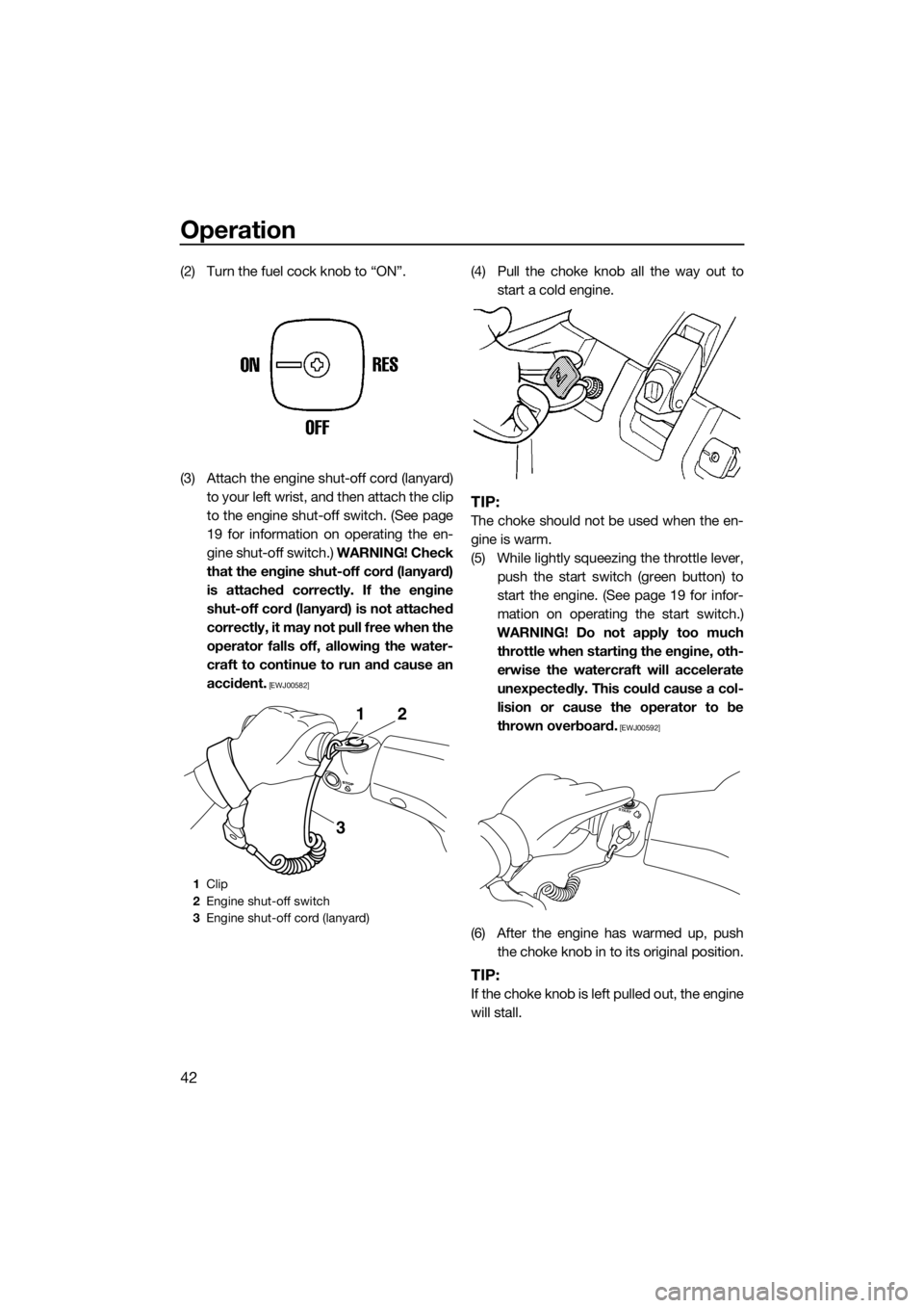 YAMAHA SUPERJET 2014 Service Manual Operation
42
(2) Turn the fuel cock knob to “ON”.
(3) Attach the engine shut-off cord (lanyard)
to your left wrist, and then attach the clip
to the engine shut-off switch. (See page
19 for informa YAMAHA SUPERJET 2014 Service Manual Operation
42
(2) Turn the fuel cock knob to “ON”.
(3) Attach the engine shut-off cord (lanyard)
to your left wrist, and then attach the clip
to the engine shut-off switch. (See page
19 for informa