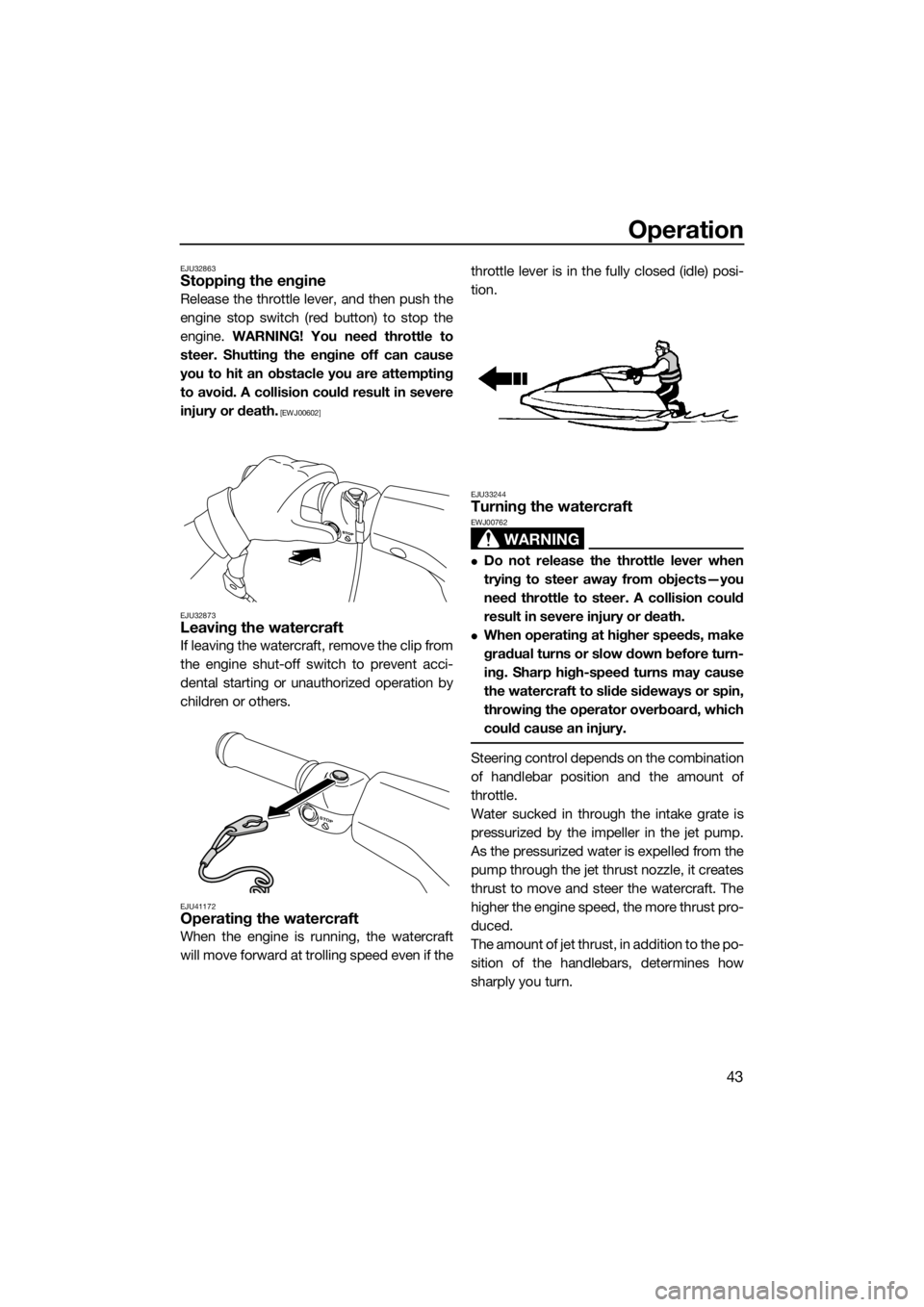 YAMAHA SUPERJET 2014 Service Manual Operation
43
EJU32863Stopping the engine
Release the throttle lever, and then push the
engine stop switch (red button) to stop the
engine. WARNING! You need throttle to
steer. Shutting the engine off YAMAHA SUPERJET 2014 Service Manual Operation
43
EJU32863Stopping the engine
Release the throttle lever, and then push the
engine stop switch (red button) to stop the
engine. WARNING! You need throttle to
steer. Shutting the engine off