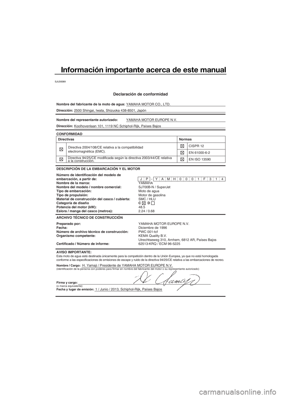 YAMAHA SUPERJET 2014 Manuale de Empleo (in Spanish) Información importante acerca de este manual
SJU30089
Declaración de conformidad
Nombre del fabricante de la moto de agua:YAMAHA MOTOR CO., LTD.
Nombre / Cargo:H. Yamaji / Presidente de YAMAHA MOTOR YAMAHA SUPERJET 2014 Manuale de Empleo (in Spanish) Información importante acerca de este manual
SJU30089
Declaración de conformidad
Nombre del fabricante de la moto de agua:YAMAHA MOTOR CO., LTD.
Nombre / Cargo:H. Yamaji / Presidente de YAMAHA MOTOR