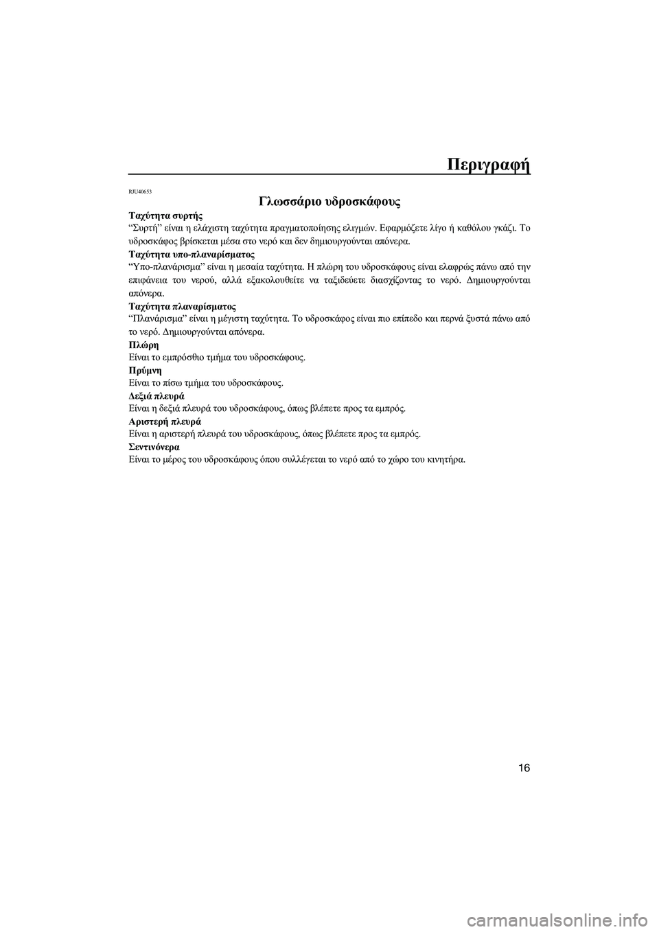 YAMAHA SUPERJET 2014  Manuale duso (in Italian) Περιγραφή
16
RJU40653
Γλωσσάριο υδροσκάφους
Ταχύτητα  συρτής
“ Συρτή ” είναι  η  ελάχιστη  ταχύτητα  πραγματοποίη