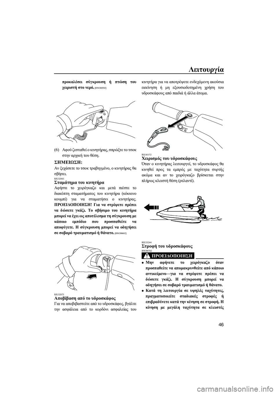 YAMAHA SUPERJET 2014  Manuale duso (in Italian) Λειτουργία
46
προκαλέσει σύγκρουση  ή  πτώση  του
χειριστή  στο  νερό.
 [RWJ00592]
(6) Αφού  ζεσταθεί  ο  κινητήρας,  σπρ