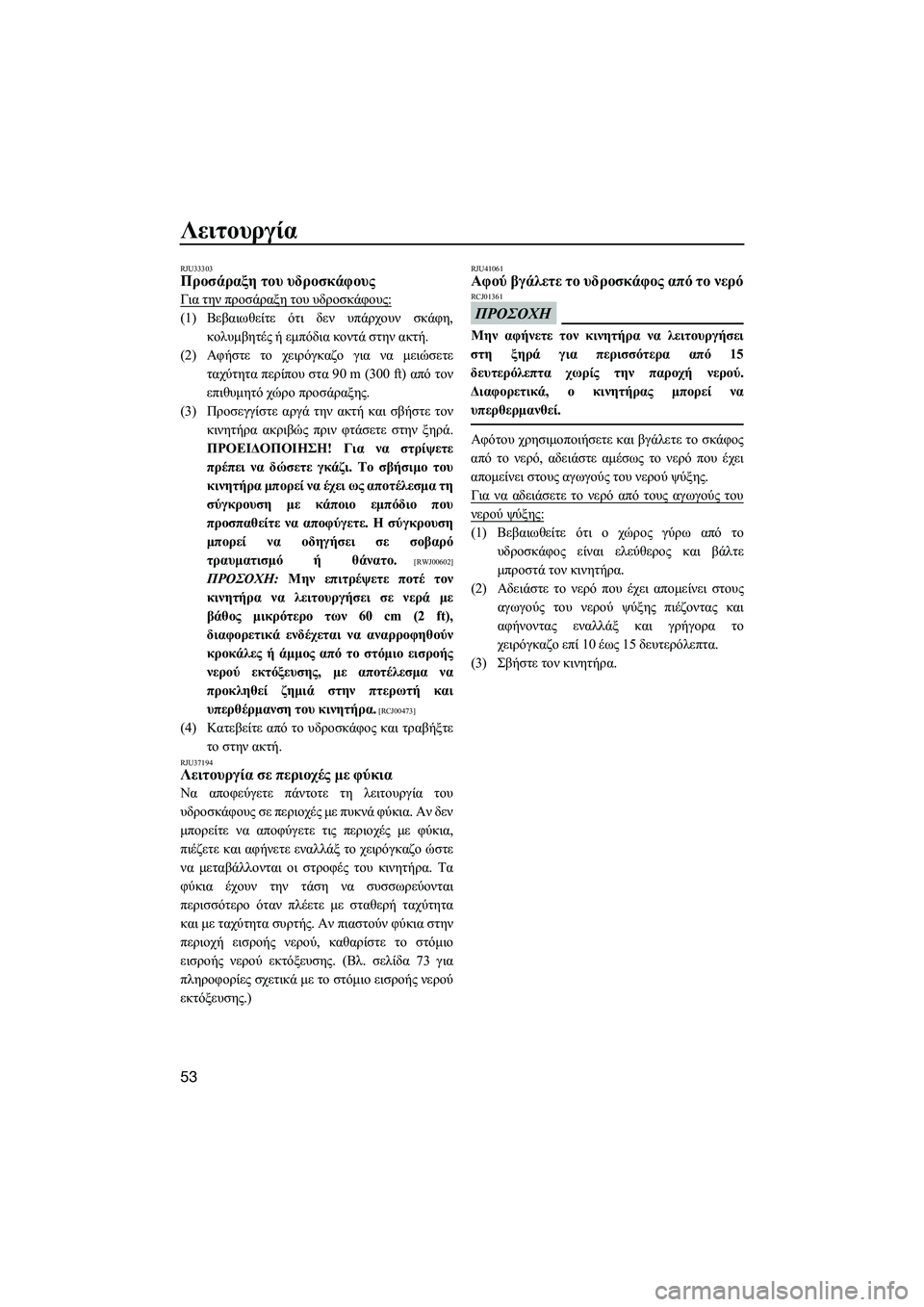 YAMAHA SUPERJET 2014  Manuale duso (in Italian) Λειτουργία
53
RJU33303Προσάραξη του  υδροσκάφους
Για  την  προσάραξη  του  υδροσκάφους :
(1)Βεβαιωθείτε  ότι  δεν  υπά