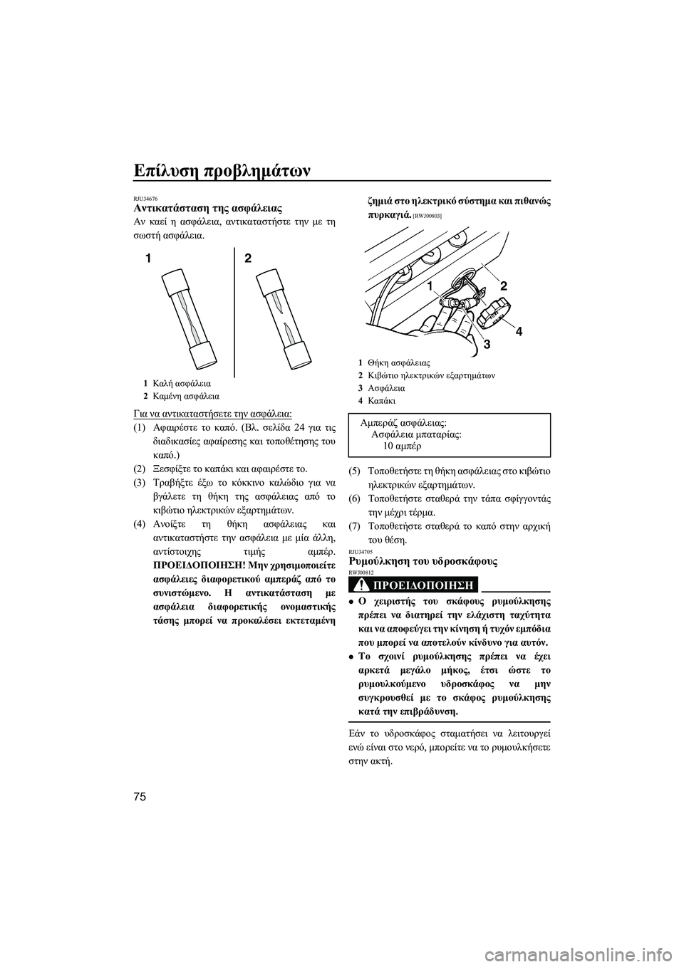 YAMAHA SUPERJET 2014  Manuale duso (in Italian) Επίλυση προβλημάτων
75
RJU34676Αντικατάσταση  της  ασφάλειας
Αν  καεί  η  ασφάλεια , αντικαταστήστε  την  με  τη
σωστ