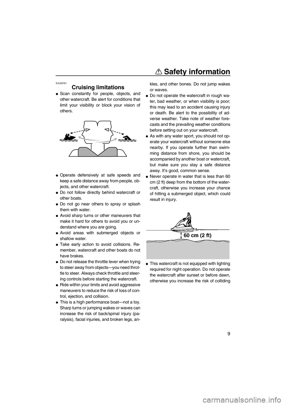 YAMAHA SUPERJET 2013 User Guide Safety information
9
EJU30761
Cruising limitations 
●Scan constantly for people, objects, and
other watercraft. Be alert for conditions that
limit your visibility or block your vision of
others.
●