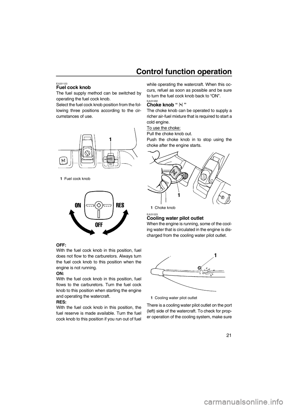 YAMAHA SUPERJET 2013  Owners Manual Control function operation
21
EJU31123Fuel cock knob 
The fuel supply method can be switched by
operating the fuel cock knob.
Select the fuel cock knob position from the fol-
lowing three positions ac