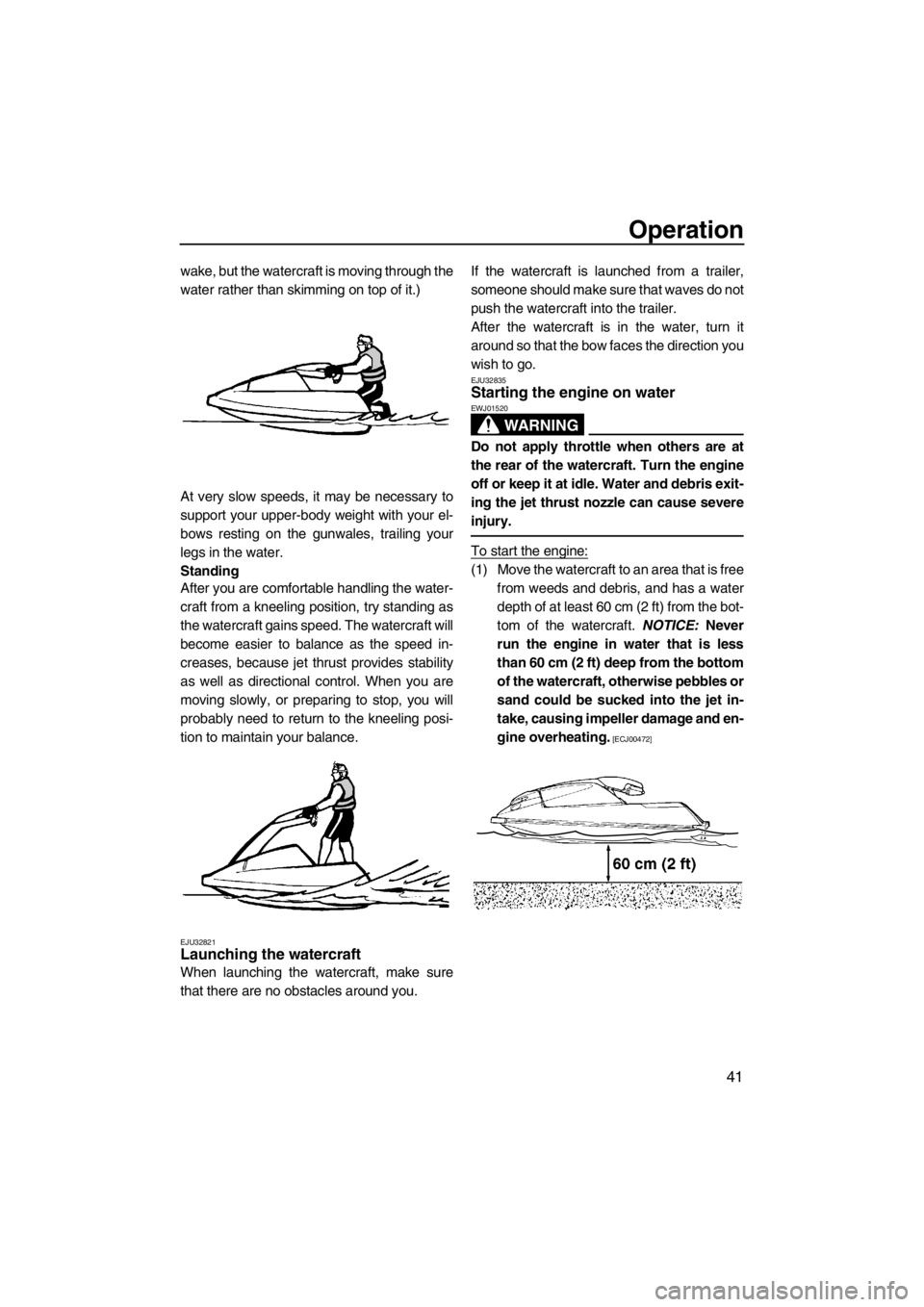 YAMAHA SUPERJET 2013 Service Manual Operation
41
wake, but the watercraft is moving through the
water rather than skimming on top of it.)
At very slow speeds, it may be necessary to
support your upper-body weight with your el-
bows rest