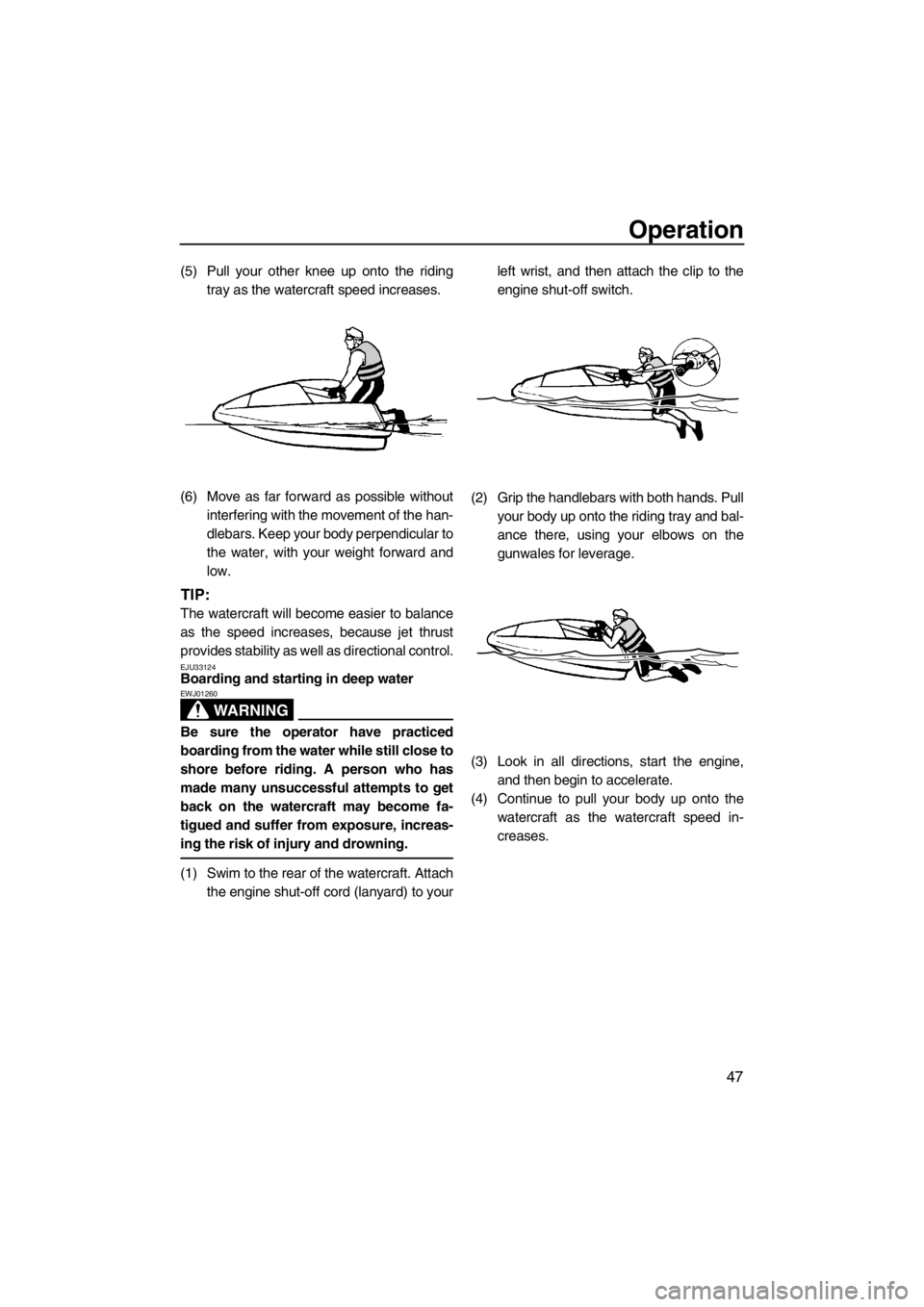 YAMAHA SUPERJET 2013 Workshop Manual Operation
47
(5) Pull your other knee up onto the ridingtray as the watercraft speed increases.
(6) Move as far forward as possible without interfering with the movement of the han-
dlebars. Keep your