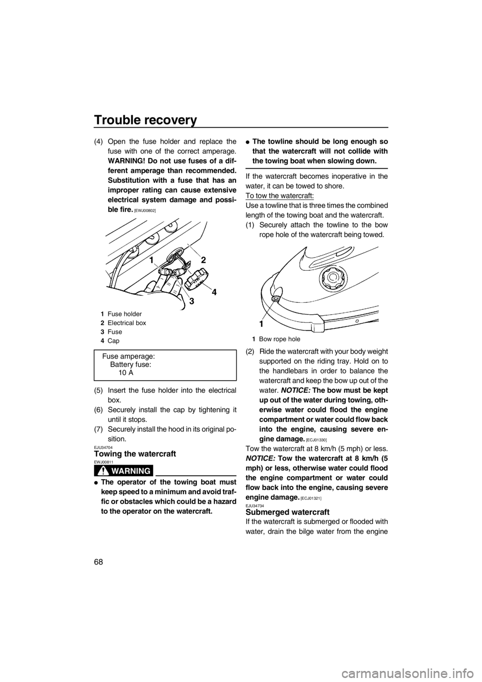 YAMAHA SUPERJET 2013  Owners Manual Trouble recovery
68
(4) Open the fuse holder and replace thefuse with one of the correct amperage.
WARNING! Do not use fuses of a dif- ferent amperage than recommended.
Substitution with a fuse that h