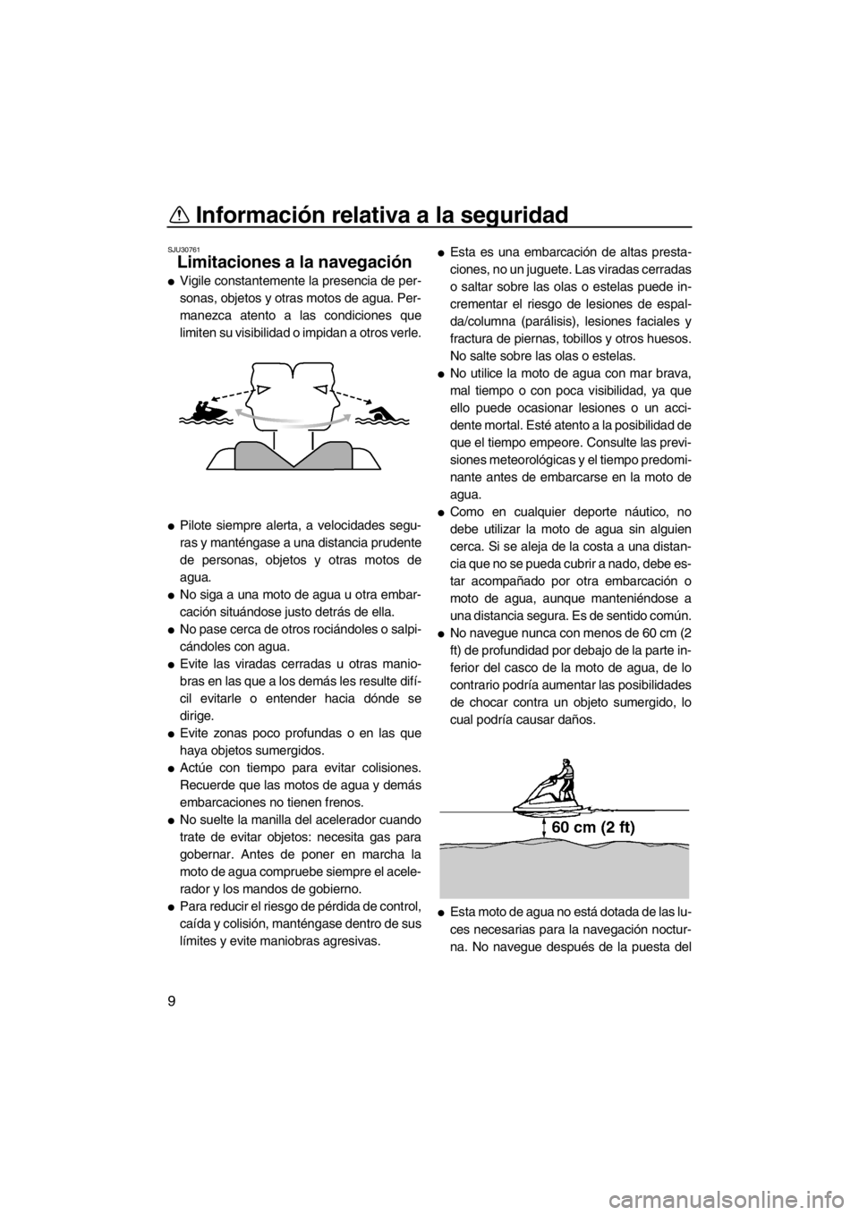 YAMAHA SUPERJET 2013  Manuale de Empleo (in Spanish) Información relativa a la seguridad
9
SJU30761
Limitaciones a la navegación 
●Vigile constantemente la presencia de per-
sonas, objetos y otras motos de agua. Per-
manezca atento a las condiciones