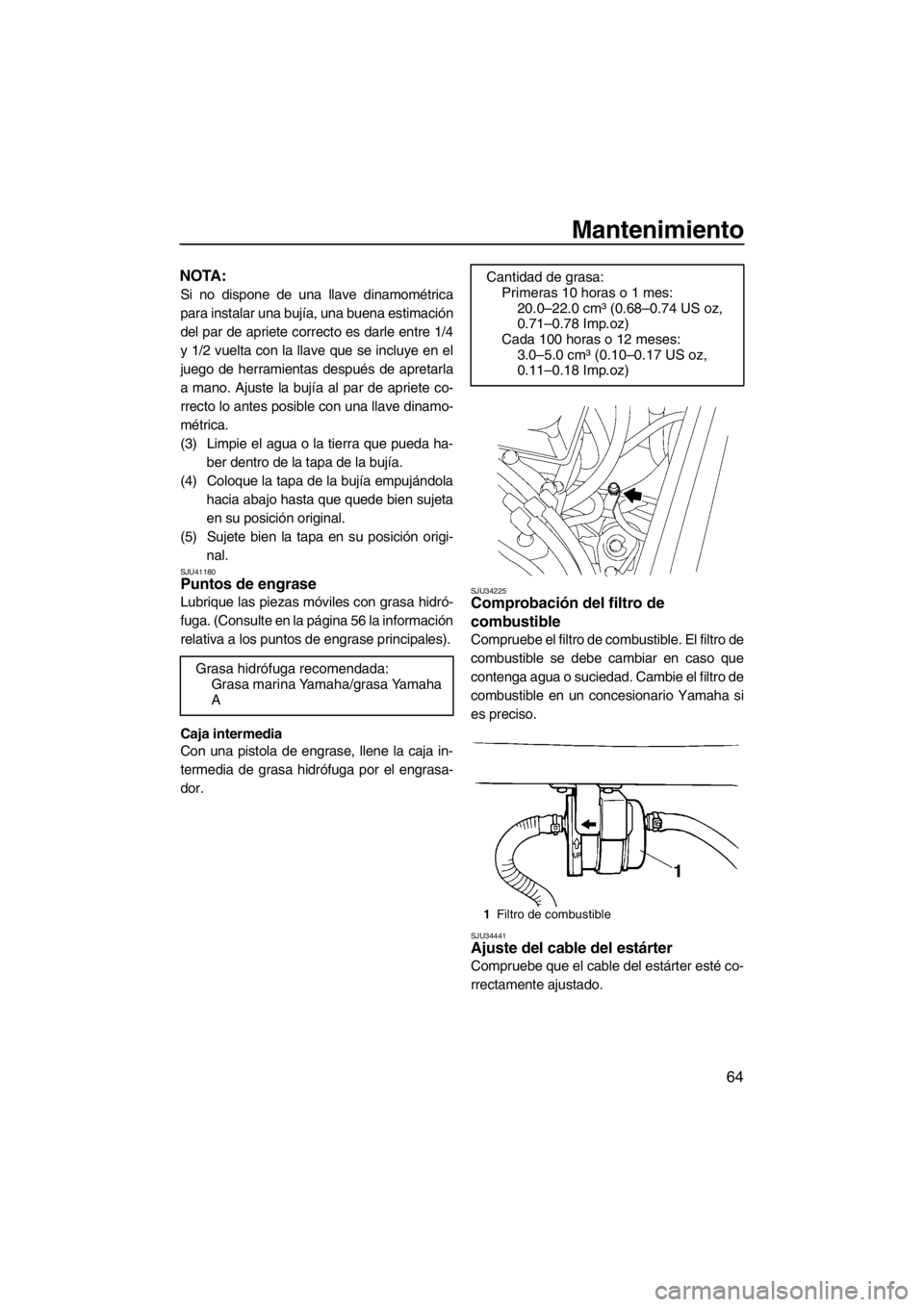 YAMAHA SUPERJET 2013 Manuale de Empleo (in Spanish) Mantenimiento
64
NOTA:
Si no dispone de una llave dinamométrica
para instalar una bujía, una buena estimación
del par de apriete correcto es darle entre 1/4
y 1/2 vuelta con la llave que se incluye YAMAHA SUPERJET 2013 Manuale de Empleo (in Spanish) Mantenimiento
64
NOTA:
Si no dispone de una llave dinamométrica
para instalar una bujía, una buena estimación
del par de apriete correcto es darle entre 1/4
y 1/2 vuelta con la llave que se incluye