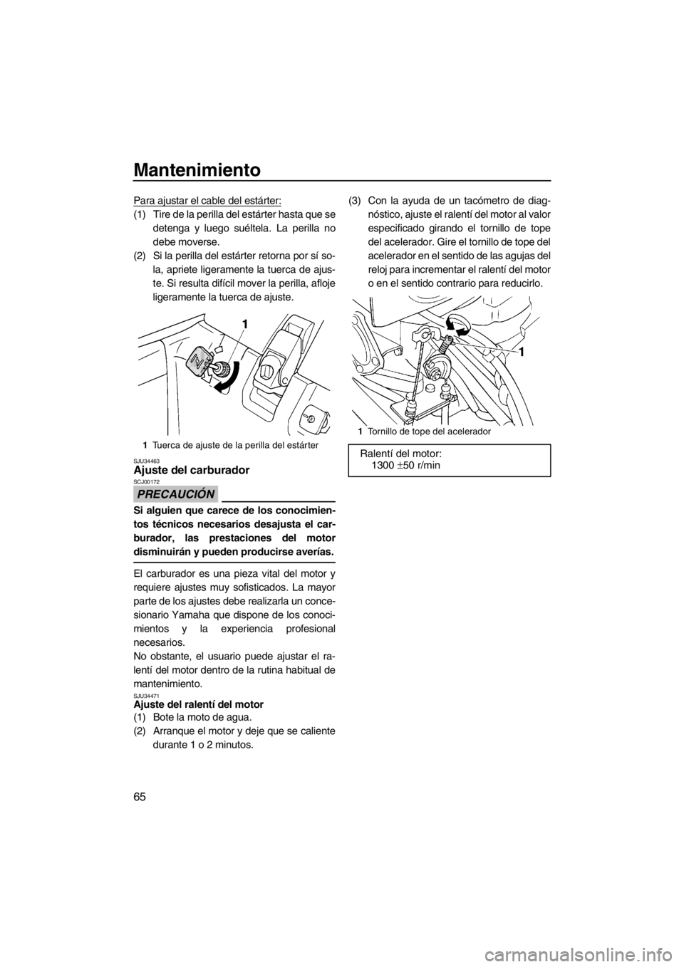 YAMAHA SUPERJET 2013 Manuale de Empleo (in Spanish) Mantenimiento
65
Para ajustar el cable del estárter:
(1) Tire de la perilla del estárter hasta que sedetenga y luego suéltela. La perilla no
debe moverse.
(2) Si la perilla del estárter retorna po YAMAHA SUPERJET 2013 Manuale de Empleo (in Spanish) Mantenimiento
65
Para ajustar el cable del estárter:
(1) Tire de la perilla del estárter hasta que sedetenga y luego suéltela. La perilla no
debe moverse.
(2) Si la perilla del estárter retorna po