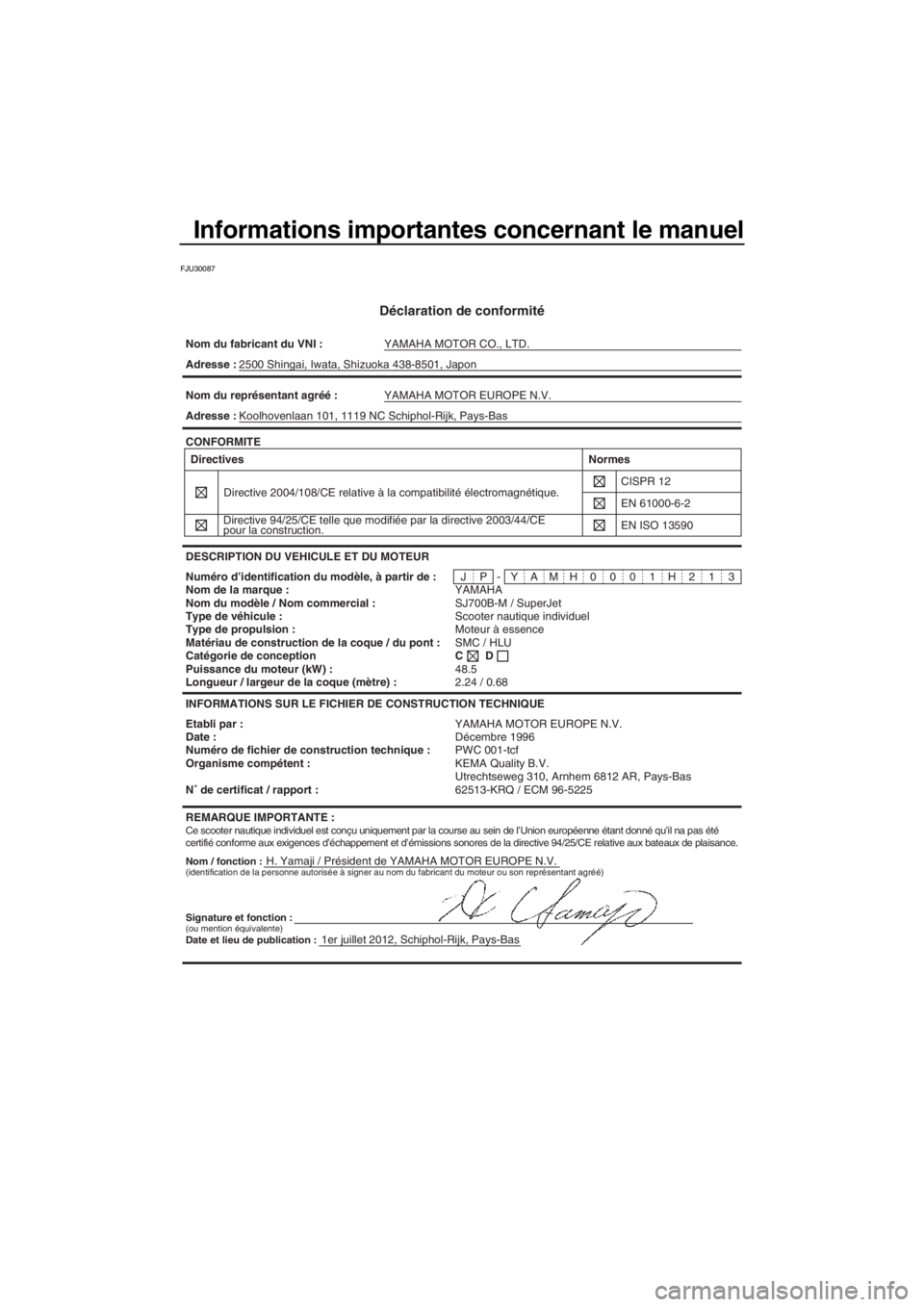 YAMAHA SUPERJET 2013 Notices Demploi (in French) Informations importantes concernant le manuel
FJU30087
Déclaration de conformité
Nom du fabricant du VNI :YAMAHA MOTOR CO., LTD.
Nom / fonction :H. Yamaji / Président de YAMAHA MOTOR EUROPE N.V.
Ad YAMAHA SUPERJET 2013 Notices Demploi (in French) Informations importantes concernant le manuel
FJU30087
Déclaration de conformité
Nom du fabricant du VNI :YAMAHA MOTOR CO., LTD.
Nom / fonction :H. Yamaji / Président de YAMAHA MOTOR EUROPE N.V.
Ad