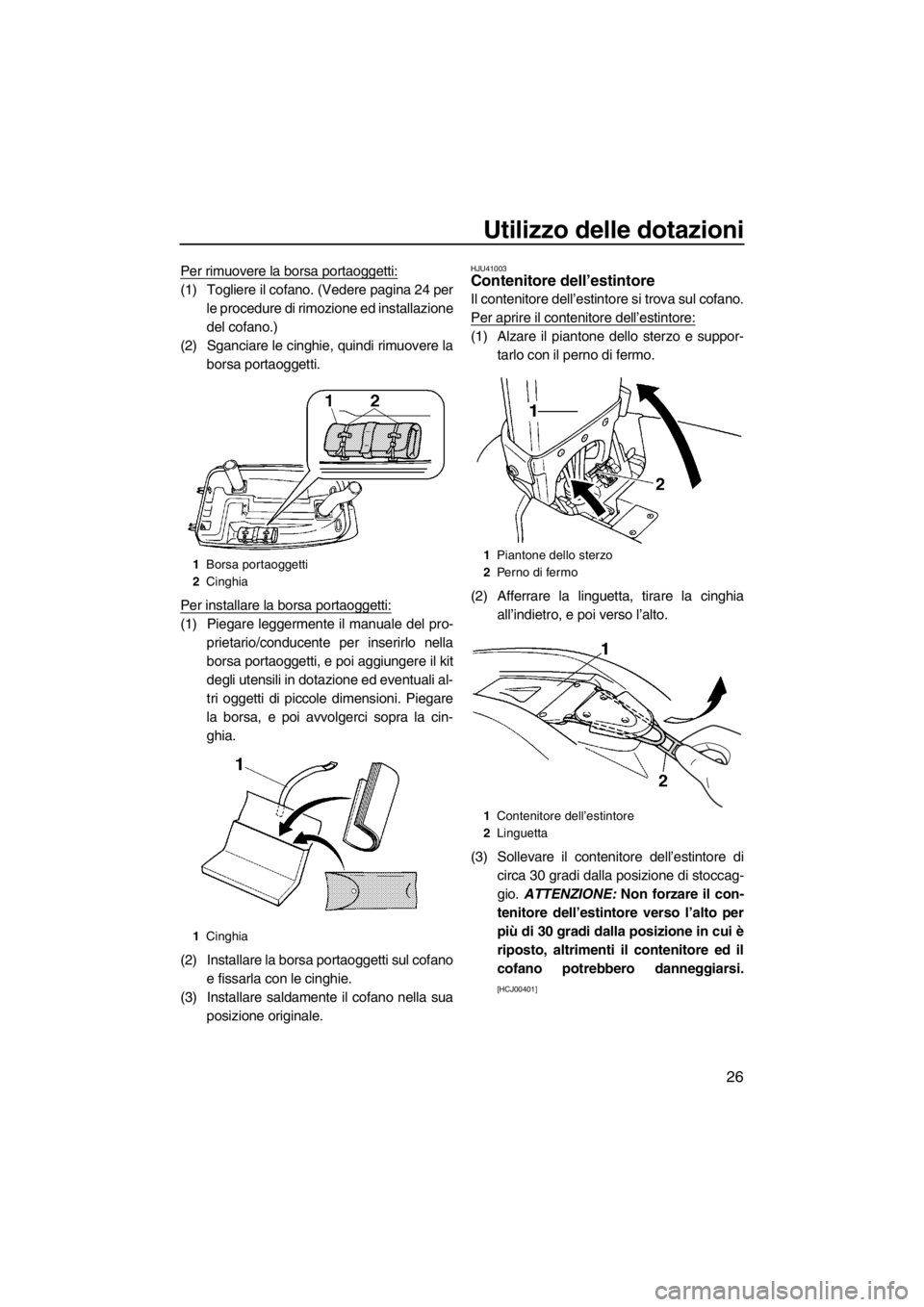 YAMAHA SUPERJET 2013 Manuale duso (in Italian) Utilizzo delle dotazioni
26
Per rimuovere la borsa portaoggetti:
(1) Togliere il cofano. (Vedere pagina 24 perle procedure di rimozione ed installazione
del cofano.)
(2) Sganciare le cinghie, quindi r YAMAHA SUPERJET 2013 Manuale duso (in Italian) Utilizzo delle dotazioni
26
Per rimuovere la borsa portaoggetti:
(1) Togliere il cofano. (Vedere pagina 24 perle procedure di rimozione ed installazione
del cofano.)
(2) Sganciare le cinghie, quindi r