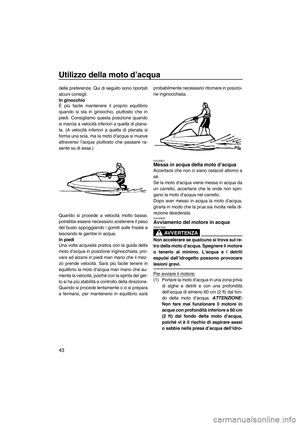 YAMAHA SUPERJET 2013 Manuale duso (in Italian) Utilizzo della moto d’acqua
43
delle preferenze. Qui di seguito sono riportati
alcuni consigli.
In ginocchio
È più facile mantenere il proprio equilibrio
quando si sta in ginocchio, piuttosto che YAMAHA SUPERJET 2013 Manuale duso (in Italian) Utilizzo della moto d’acqua
43
delle preferenze. Qui di seguito sono riportati
alcuni consigli.
In ginocchio
È più facile mantenere il proprio equilibrio
quando si sta in ginocchio, piuttosto che
