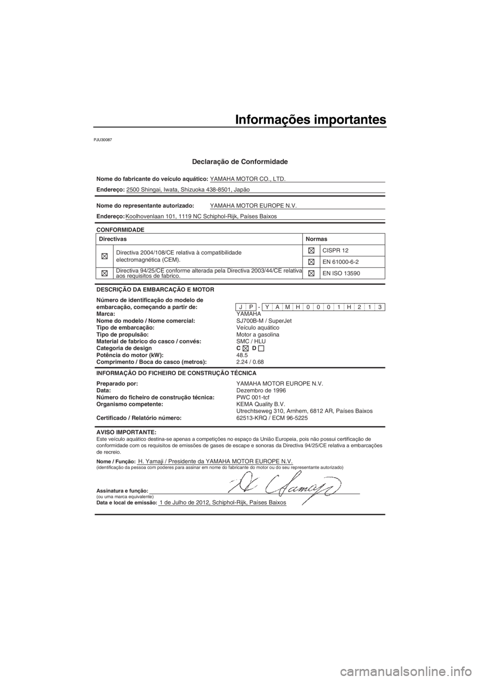 YAMAHA SUPERJET 2013 Manual de utilização (in Portuguese) Informações importantes
PJU30087
Declaração de Conformidade
Nome do fabricante do veículo aquático:YAMAHA MOTOR CO., LTD.
Nome / Função:H. Yamaji / Presidente da YAMAHA MOTOR EUROPE N.V.
Ender YAMAHA SUPERJET 2013 Manual de utilização (in Portuguese) Informações importantes
PJU30087
Declaração de Conformidade
Nome do fabricante do veículo aquático:YAMAHA MOTOR CO., LTD.
Nome / Função:H. Yamaji / Presidente da YAMAHA MOTOR EUROPE N.V.
Ender