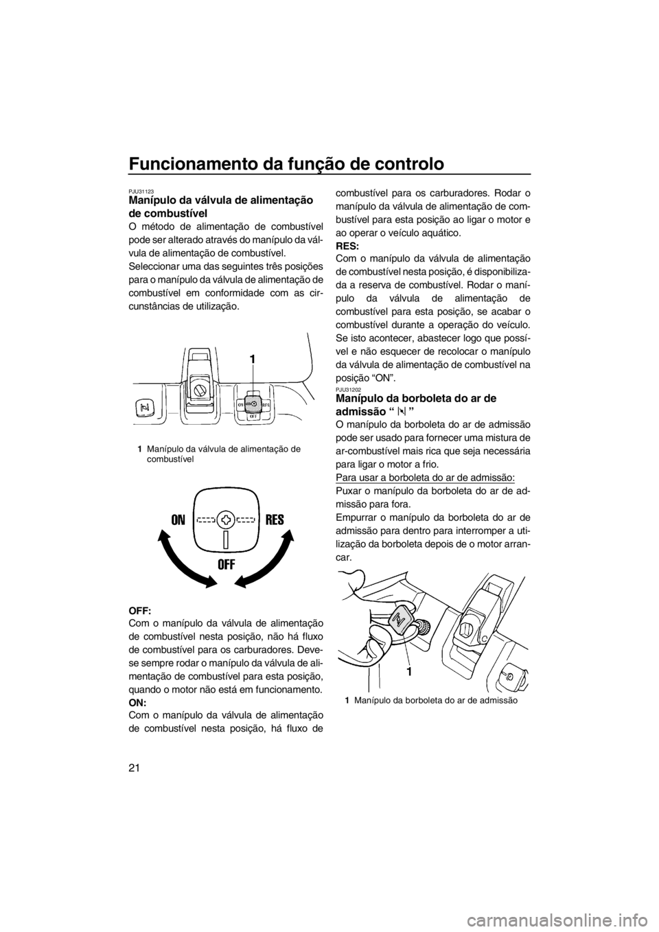 YAMAHA SUPERJET 2013 Manual de utilização (in Portuguese) Funcionamento da função de controlo
21
PJU31123Manípulo da válvula de alimentação
de combustível
O método de alimentação de combustível
pode ser alterado através do manípulo da vál-
vu YAMAHA SUPERJET 2013 Manual de utilização (in Portuguese) Funcionamento da função de controlo
21
PJU31123Manípulo da válvula de alimentação
de combustível
O método de alimentação de combustível
pode ser alterado através do manípulo da vál-
vu