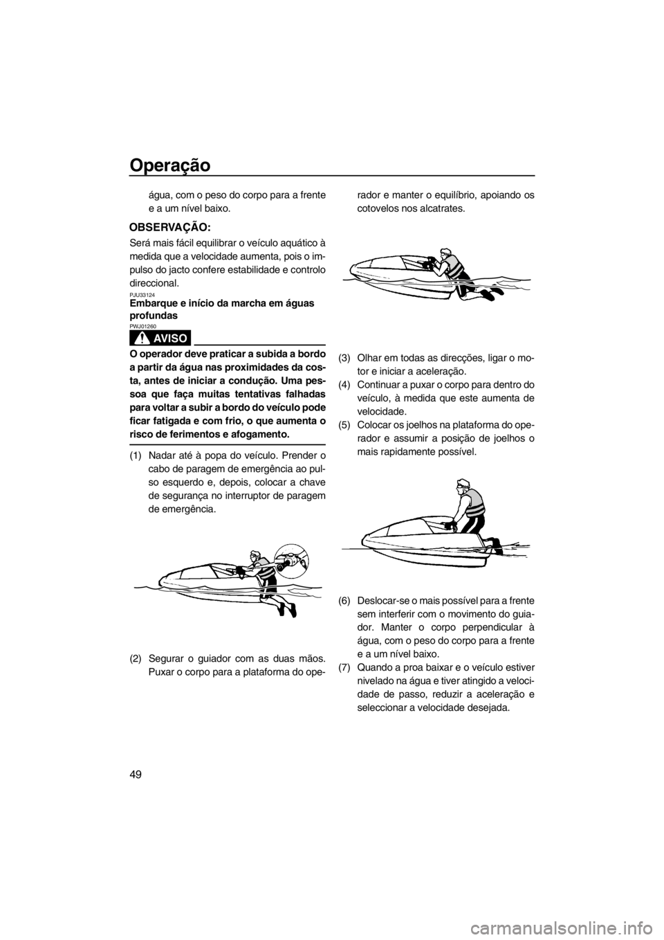 YAMAHA SUPERJET 2013 Manual de utilização (in Portuguese) Operação
49
água, com o peso do corpo para a frente
e a um nível baixo.
OBSERVAÇÃO:
Será mais fácil equilibrar o veículo aquático à
medida que a velocidade aumenta, pois o im-
pulso do jact YAMAHA SUPERJET 2013 Manual de utilização (in Portuguese) Operação
49
água, com o peso do corpo para a frente
e a um nível baixo.
OBSERVAÇÃO:
Será mais fácil equilibrar o veículo aquático à
medida que a velocidade aumenta, pois o im-
pulso do jact