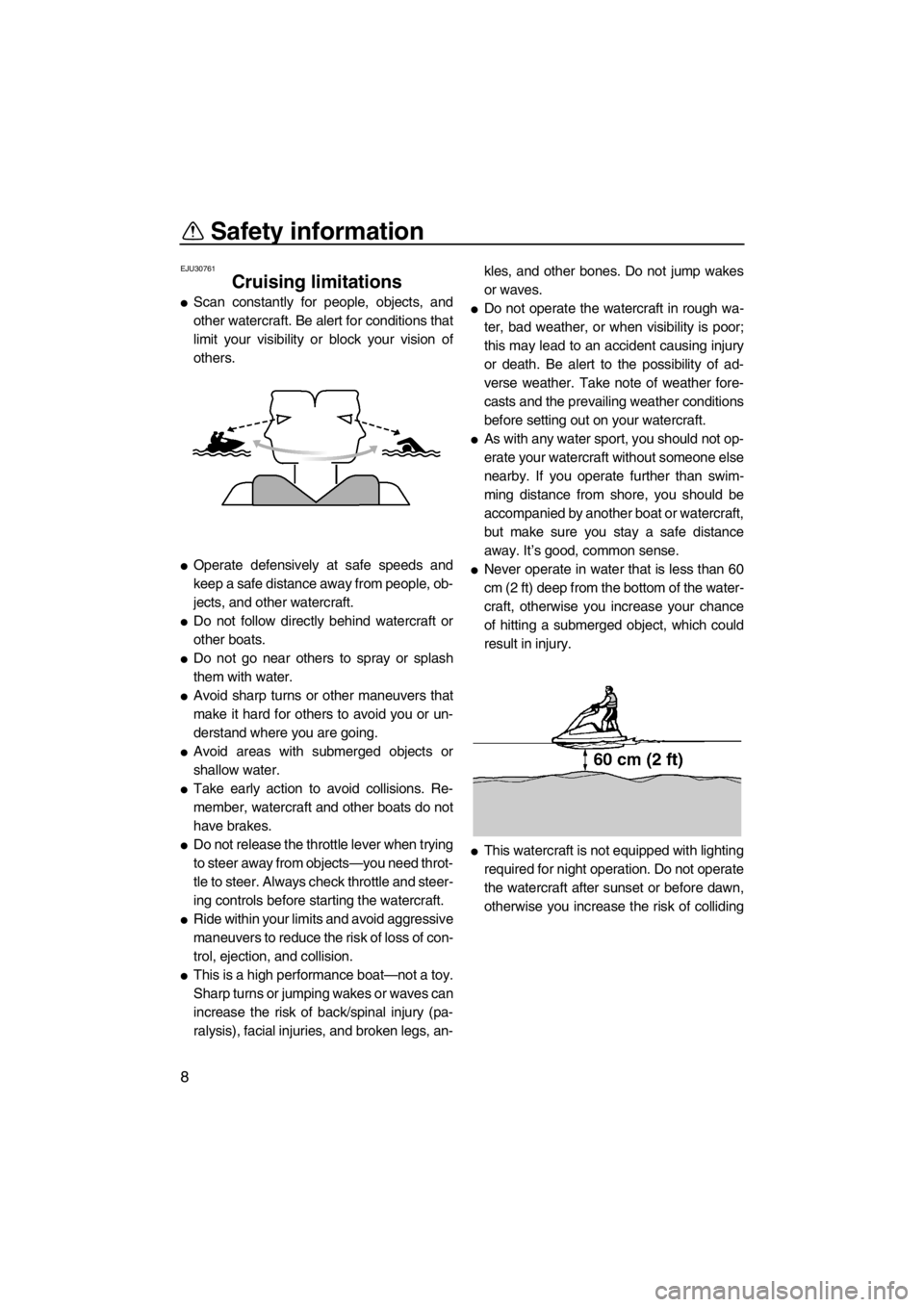YAMAHA SUPERJET 2012 User Guide Safety information
8
EJU30761
Cruising limitations 
Scan constantly for people, objects, and
other watercraft. Be alert for conditions that
limit your visibility or block your vision of
others.
Oper