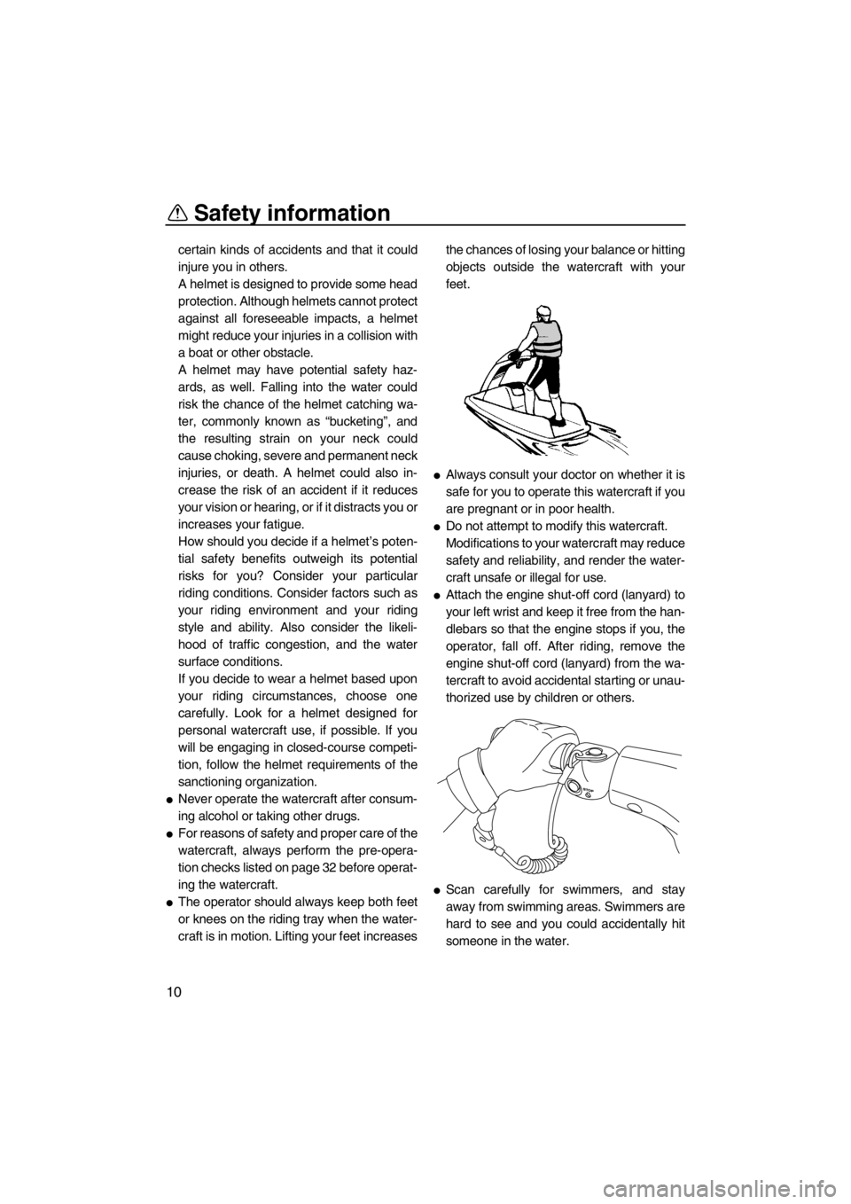 YAMAHA SUPERJET 2012 User Guide Safety information
10
certain kinds of accidents and that it could
injure you in others.
A helmet is designed to provide some head
protection. Although helmets cannot protect
against all foreseeable i