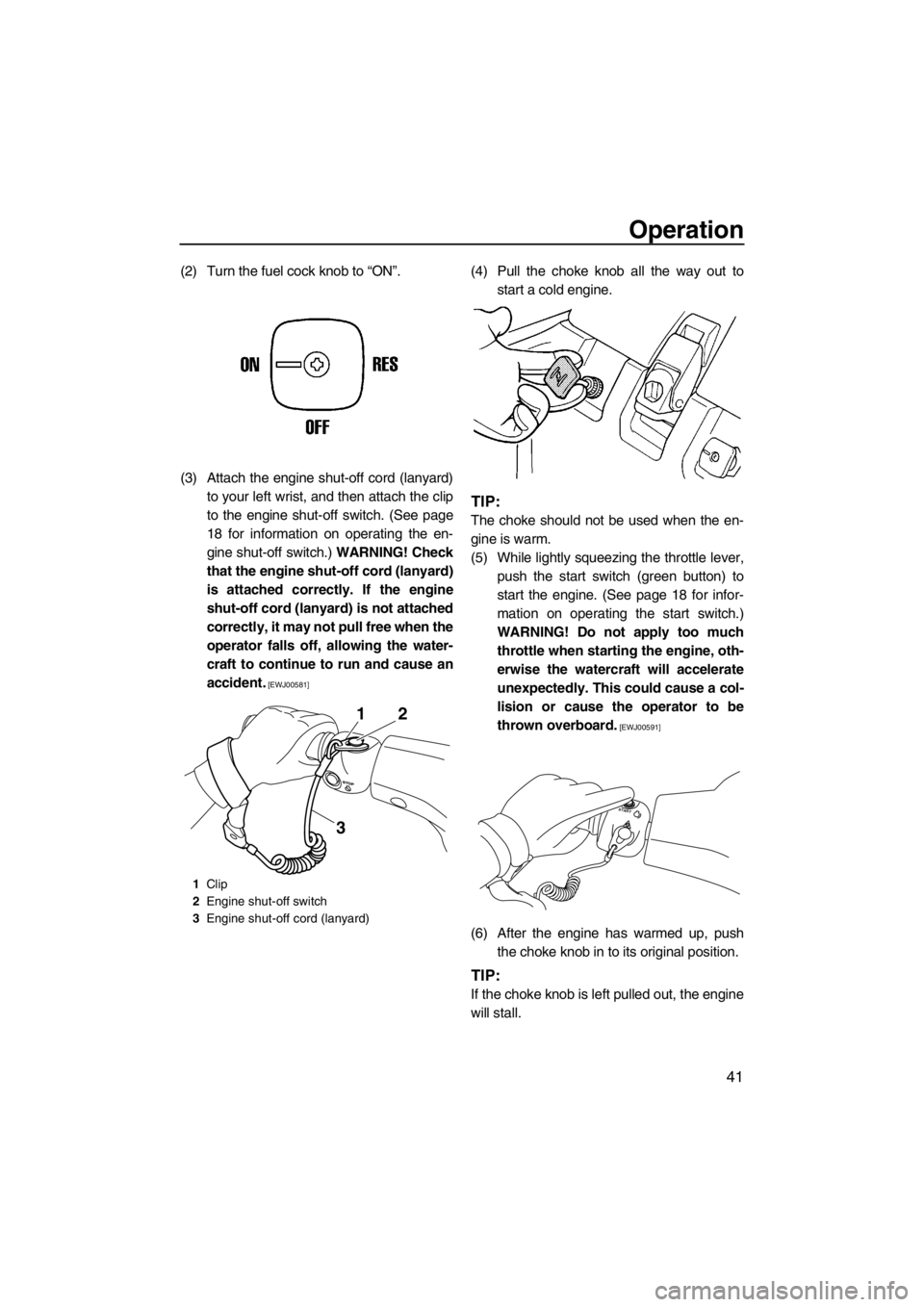 YAMAHA SUPERJET 2012 Service Manual Operation
41
(2) Turn the fuel cock knob to “ON”.
(3) Attach the engine shut-off cord (lanyard)
to your left wrist, and then attach the clip
to the engine shut-off switch. (See page
18 for informa