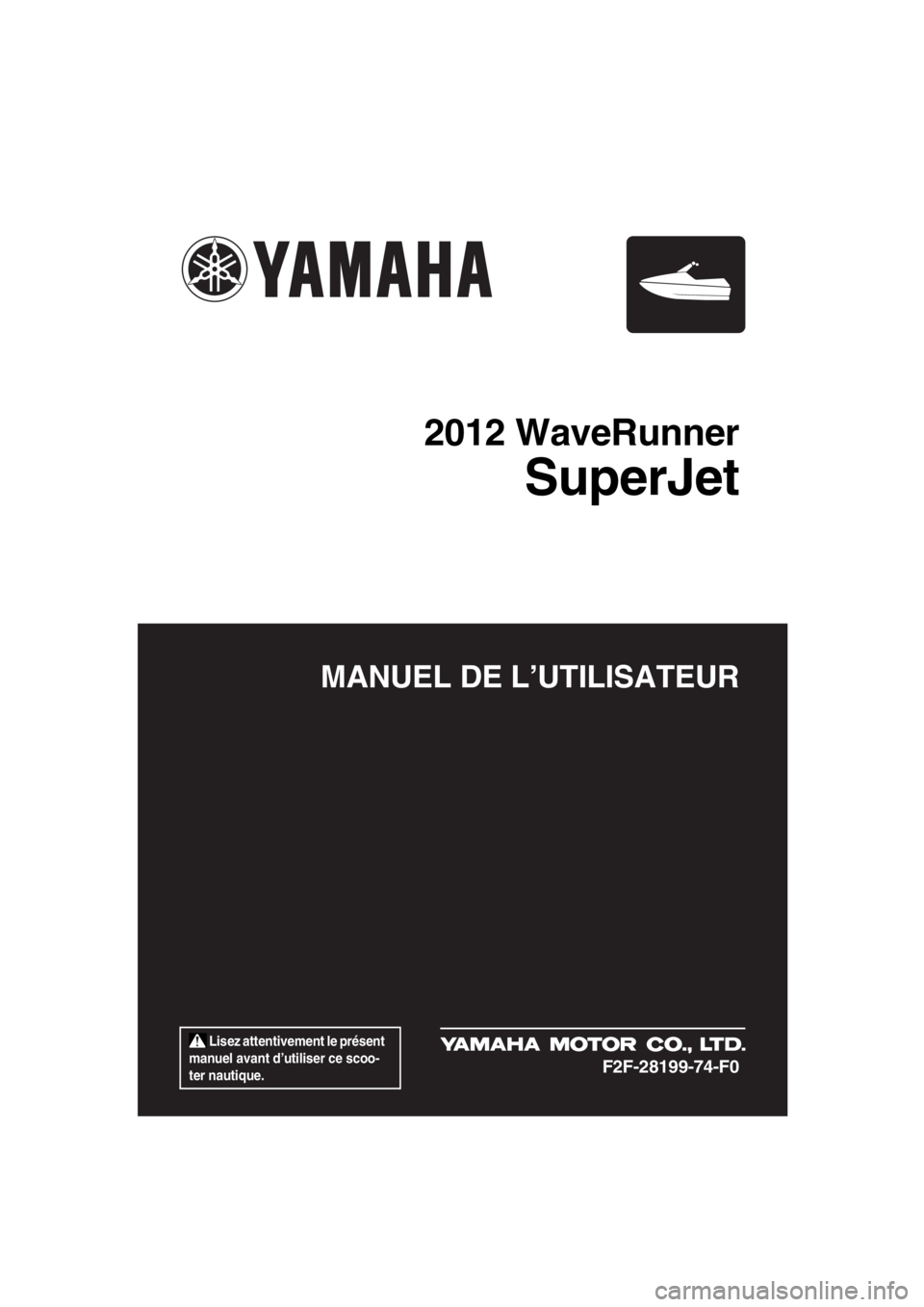 YAMAHA SUPERJET 2012  Notices Demploi (in French)  Lisez attentivement le présent 
manuel avant d’utiliser ce scoo-
ter nautique.
MANUEL DE L’UTILISATEUR
2012 WaveRunner
SuperJet
F2F-28199-74-F0
UF2F74F0.book  Page 1  Monday, May 30, 2011  9:20 