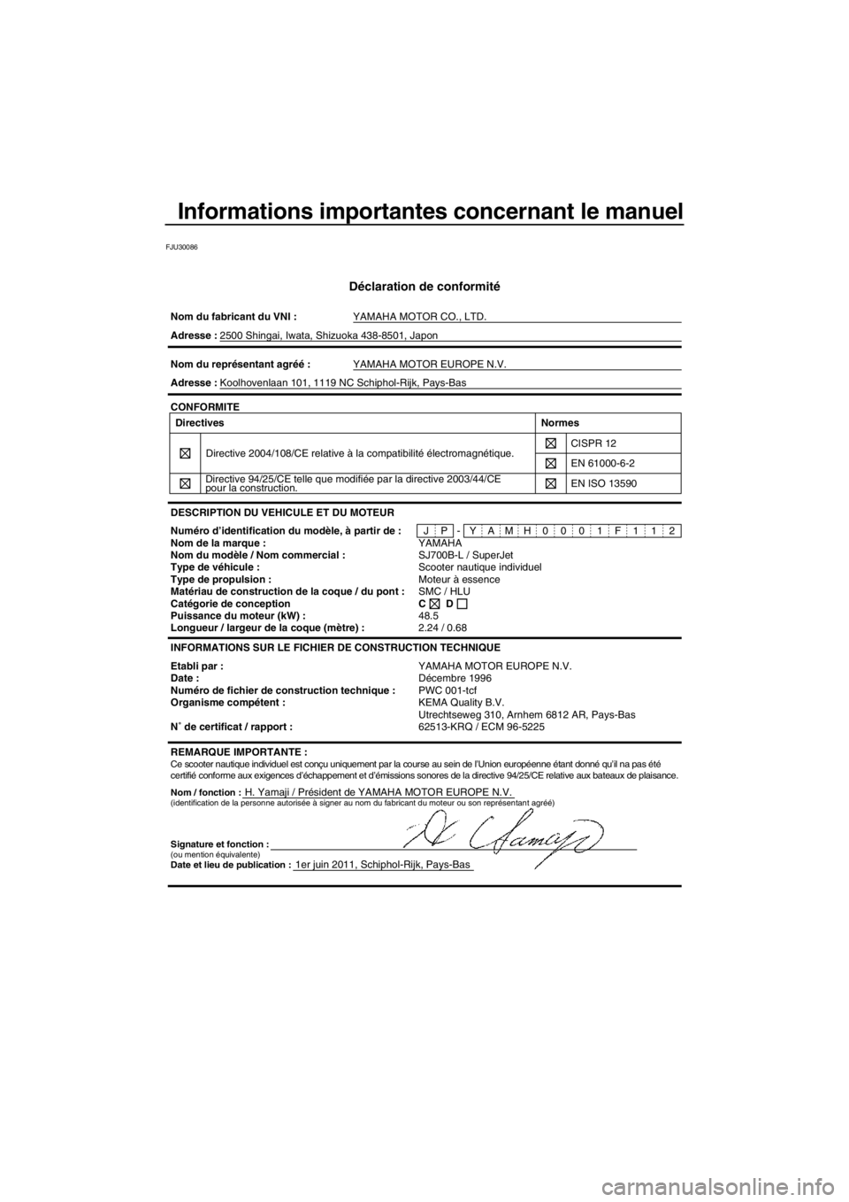 YAMAHA SUPERJET 2012 Notices Demploi (in French) Informations importantes concernant le manuel
FJU30086
Déclaration de conformité
Nom du fabricant du VNI :YAMAHA MOTOR CO., LTD.
Nom / fonction :H. Yamaji / Président de YAMAHA MOTOR EUROPE N.V. Ad YAMAHA SUPERJET 2012 Notices Demploi (in French) Informations importantes concernant le manuel
FJU30086
Déclaration de conformité
Nom du fabricant du VNI :YAMAHA MOTOR CO., LTD.
Nom / fonction :H. Yamaji / Président de YAMAHA MOTOR EUROPE N.V. Ad