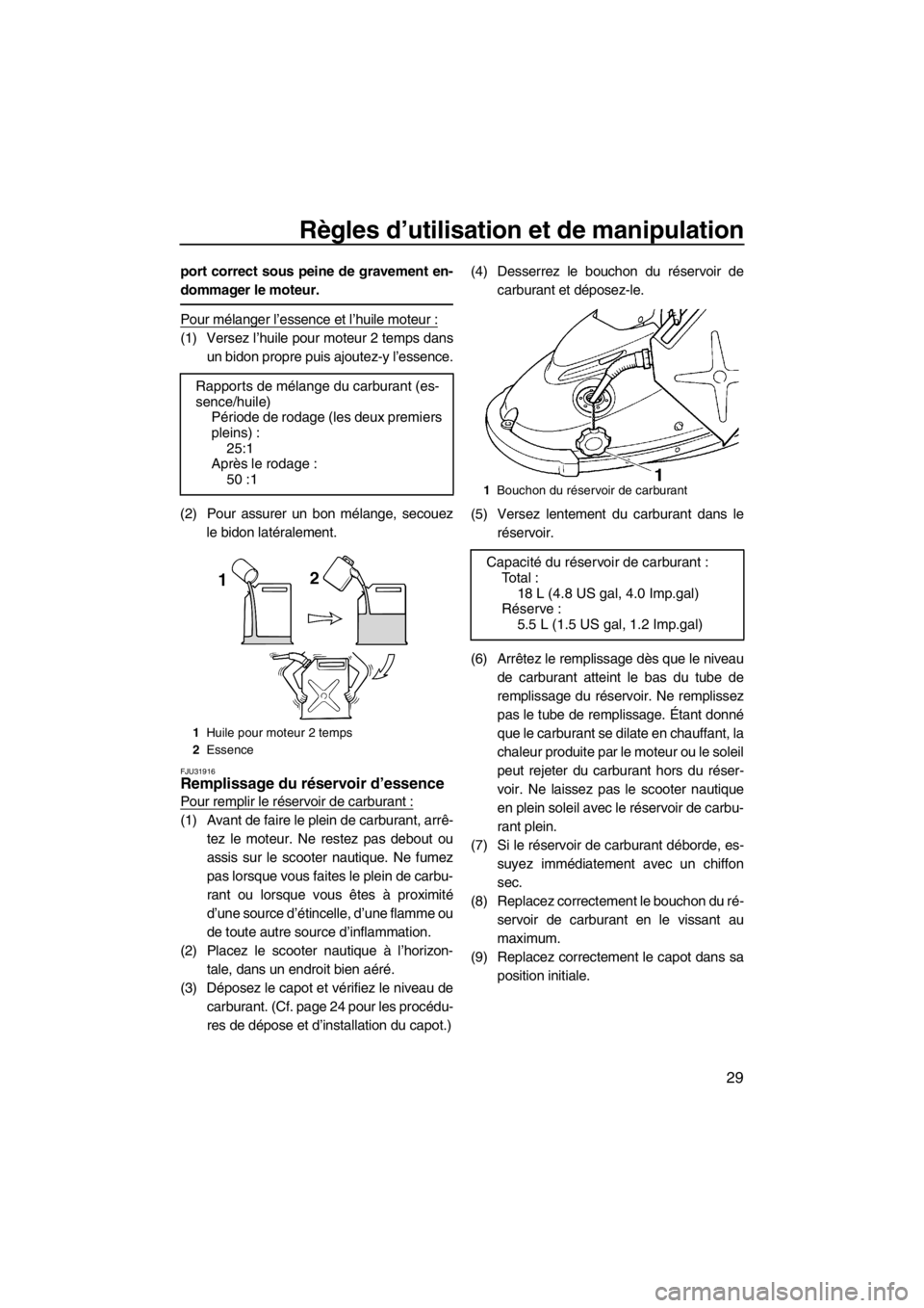 YAMAHA SUPERJET 2012  Notices Demploi (in French) Règles d’utilisation et de manipulation
29
port correct sous peine de gravement en-
dommager le moteur.
Pour mélanger l’essence et l’huile moteur :
(1) Versez l’huile pour moteur 2 temps dan