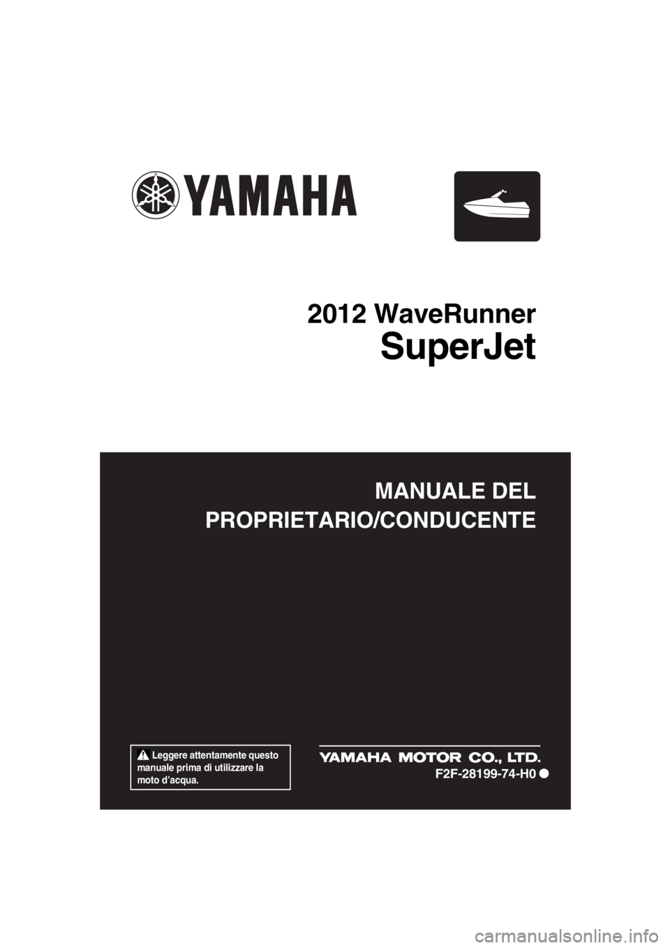 YAMAHA SUPERJET 2012  Manuale duso (in Italian)  Leggere attentamente questo 
manuale prima di utilizzare la 
moto d’acqua.
MANUALE DEL
PROPRIETARIO/CONDUCENTE
2012 WaveRunner
SuperJet
F2F-28199-74-H0
UF2F74H0.book  Page 1  Wednesday, January 25,