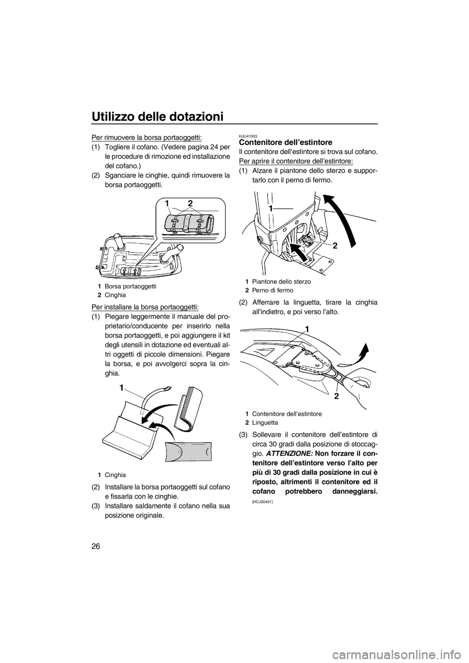 YAMAHA SUPERJET 2012  Manuale duso (in Italian) Utilizzo delle dotazioni
26
Per rimuovere la borsa portaoggetti:
(1) Togliere il cofano. (Vedere pagina 24 per
le procedure di rimozione ed installazione
del cofano.)
(2) Sganciare le cinghie, quindi 
