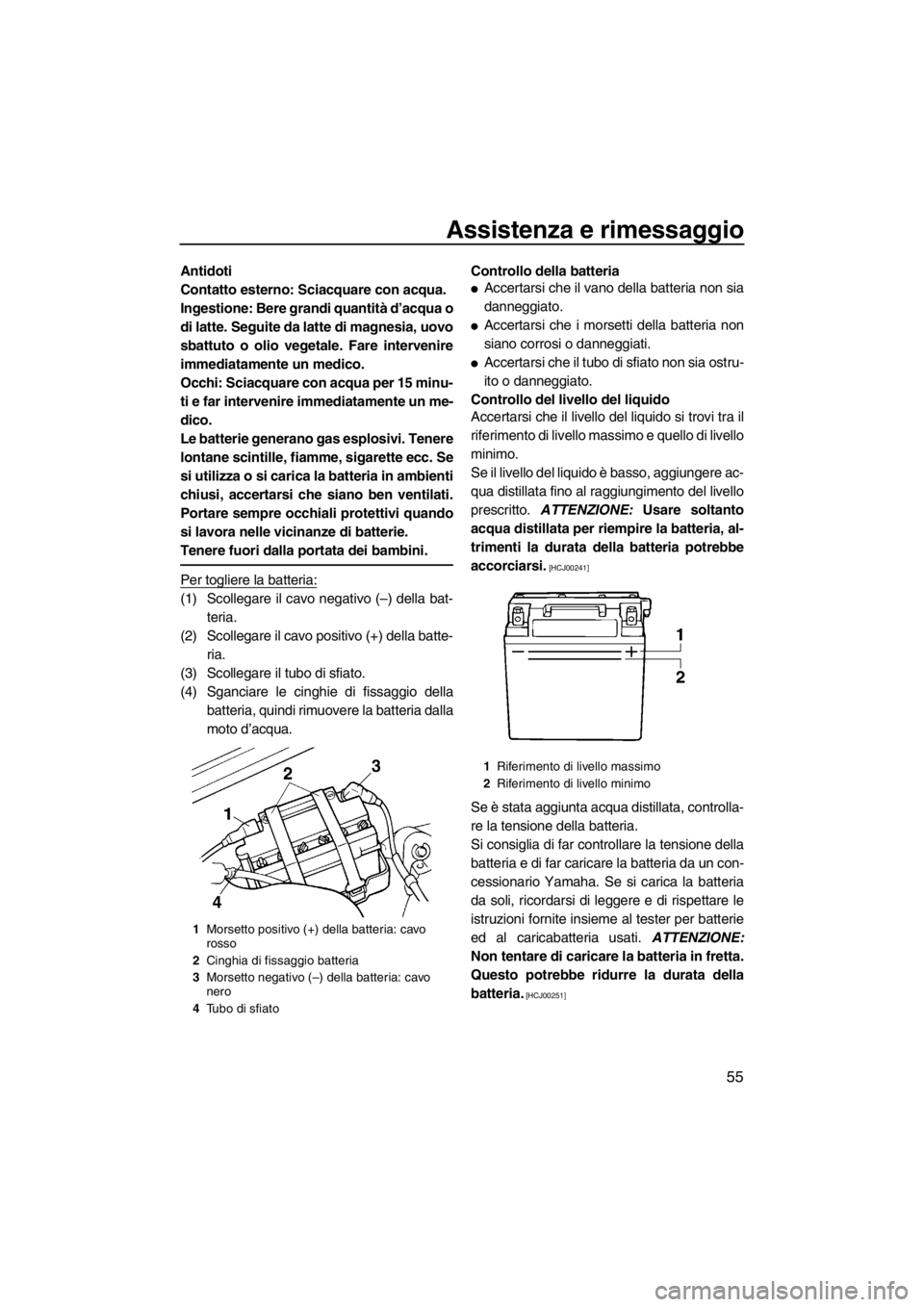 YAMAHA SUPERJET 2012  Manuale duso (in Italian) Assistenza e rimessaggio
55
Antidoti
Contatto esterno: Sciacquare con acqua.
Ingestione: Bere grandi quantità d’acqua o
di latte. Seguite da latte di magnesia, uovo
sbattuto o olio vegetale. Fare i