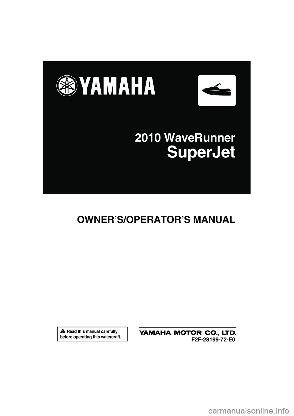 YAMAHA SUPERJET 2010 Owners Manual Read this manual carefully
before operating this watercraft.
OWNER’S/OPERATOR’S MANUAL
2010 WaveRunner
SuperJet
F2F-28199-72-E0
UF2F72E0.book Page 1 Friday, May 22, 2009 5:11 PM YAMAHA SUPERJET 2010 Owners Manual Read this manual carefully
before operating this watercraft.
OWNER’S/OPERATOR’S MANUAL
2010 WaveRunner
SuperJet
F2F-28199-72-E0
UF2F72E0.book Page 1 Friday, May 22, 2009 5:11 PM