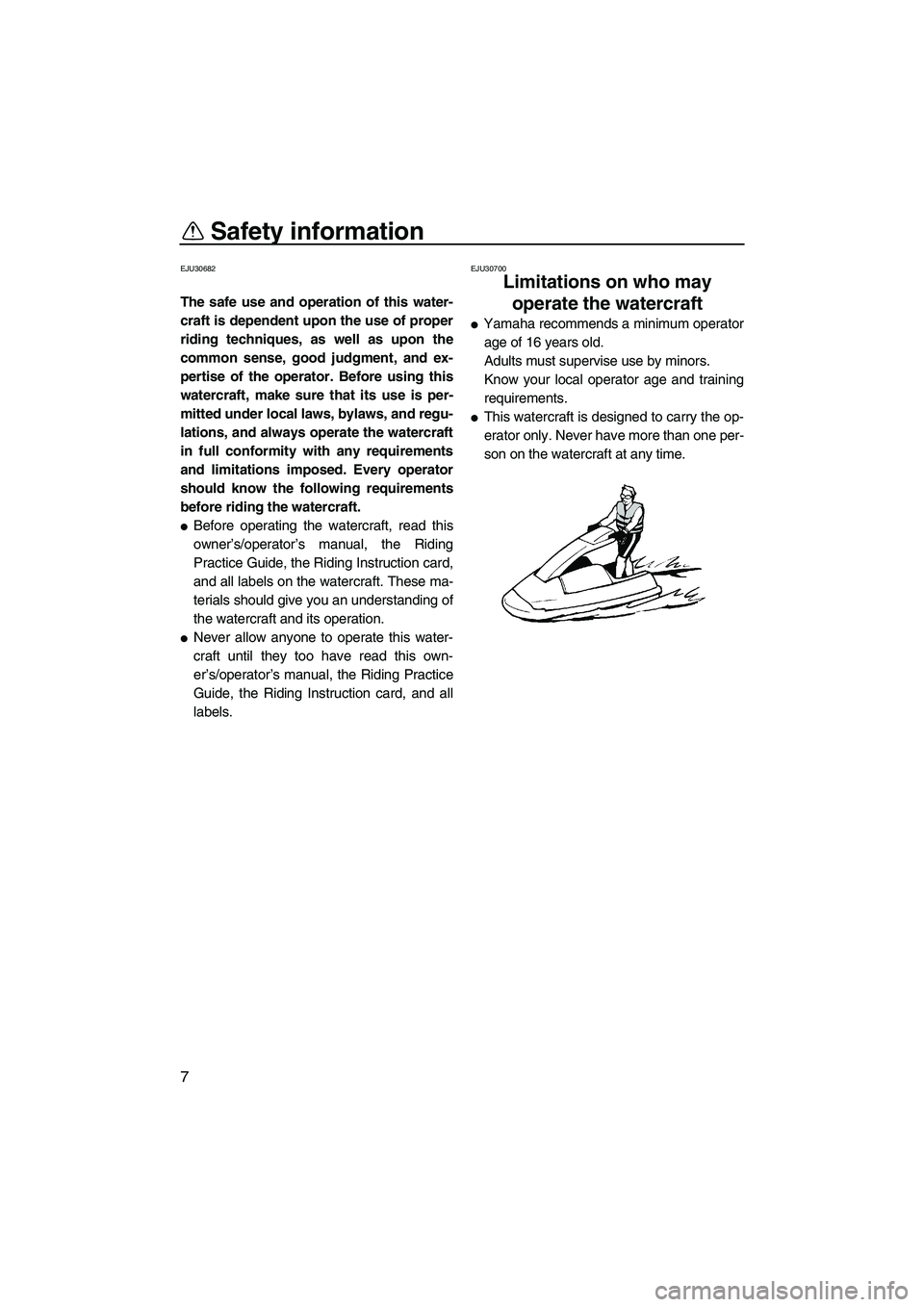 YAMAHA SUPERJET 2010 User Guide Safety information
7
EJU30682
The safe use and operation of this water-
craft is dependent upon the use of proper
riding techniques, as well as upon the
common sense, good judgment, and ex-
pertise of