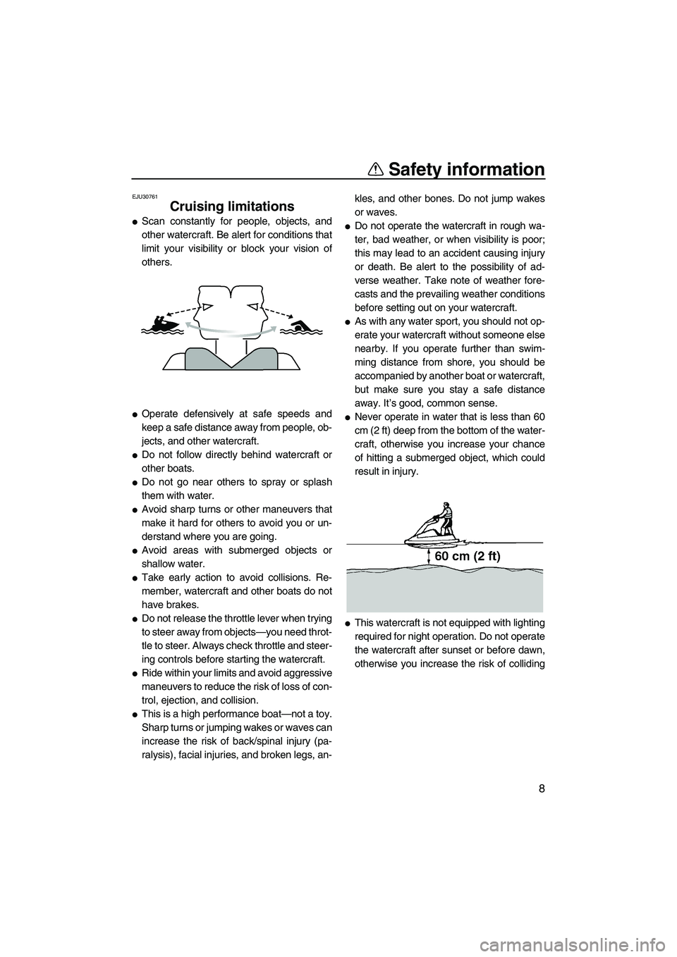 YAMAHA SUPERJET 2010 User Guide Safety information
8
EJU30761
Cruising limitations 
Scan constantly for people, objects, and
other watercraft. Be alert for conditions that
limit your visibility or block your vision of
others.
Oper