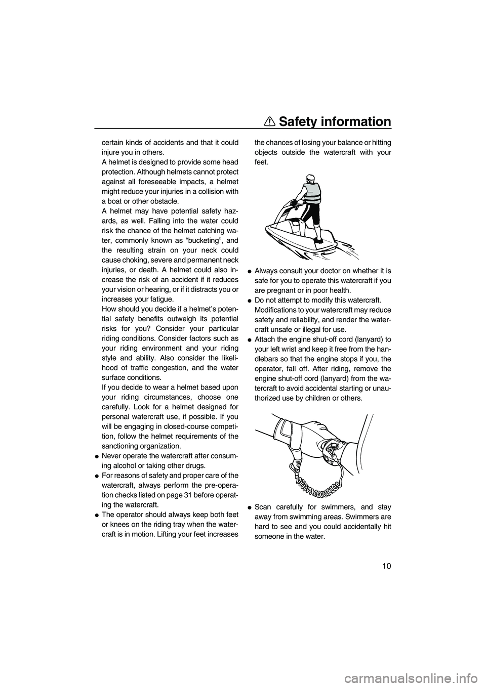 YAMAHA SUPERJET 2010 User Guide Safety information
10
certain kinds of accidents and that it could
injure you in others.
A helmet is designed to provide some head
protection. Although helmets cannot protect
against all foreseeable i