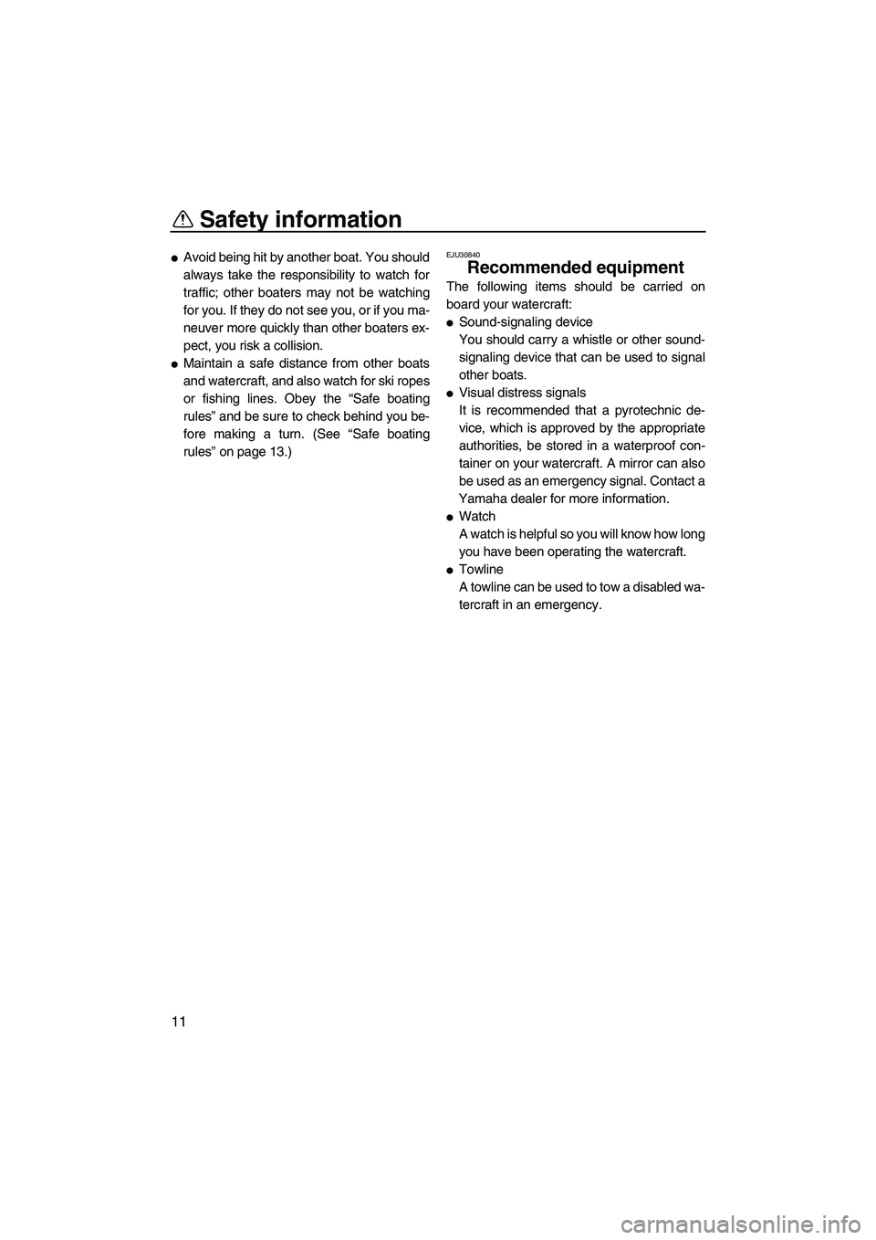 YAMAHA SUPERJET 2010 User Guide Safety information
11
Avoid being hit by another boat. You should
always take the responsibility to watch for
traffic; other boaters may not be watching
for you. If they do not see you, or if you ma-