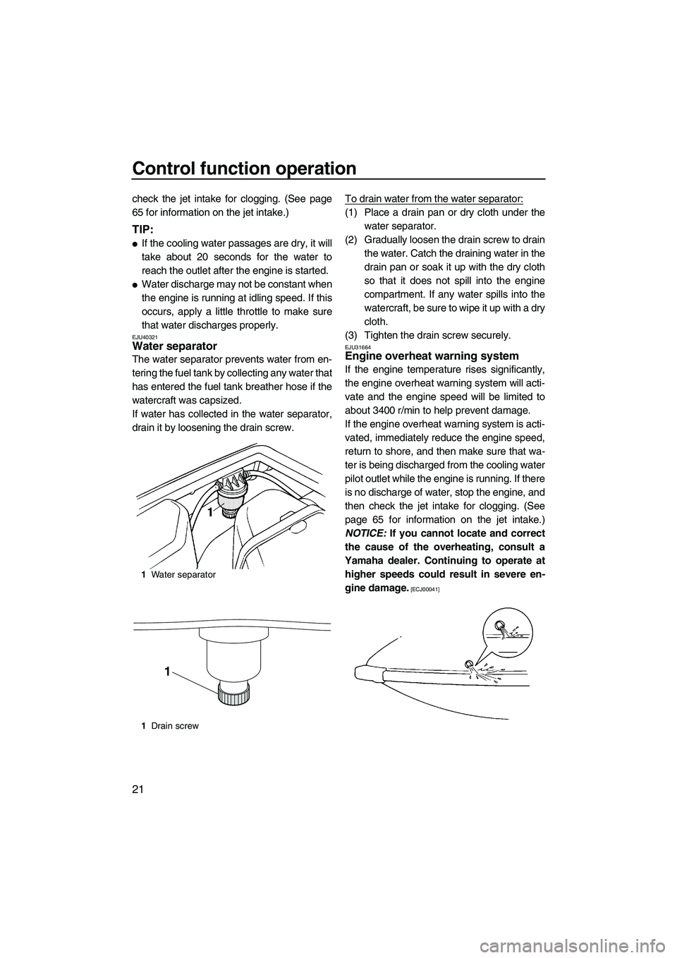 YAMAHA SUPERJET 2010 Owners Manual Control function operation
21
check the jet intake for clogging. (See page
65 for information on the jet intake.)
TIP:
If the cooling water passages are dry, it will
take about 20 seconds for the wat