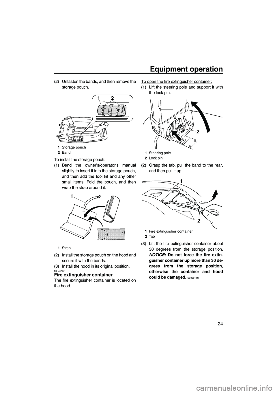 YAMAHA SUPERJET 2010 Owners Guide Equipment operation
24
(2) Unfasten the bands, and then remove the
storage pouch.
To install the storage pouch:
(1) Bend the owner’s/operator’s manual
slightly to insert it into the storage pouch,