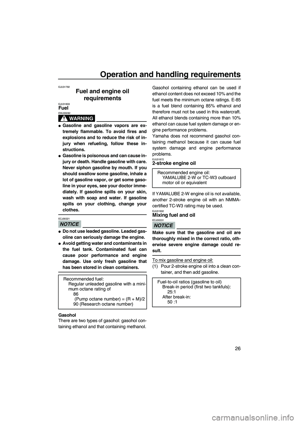 YAMAHA SUPERJET 2010 Owners Guide Operation and handling requirements
26
EJU31792
Fuel and engine oil 
requirements 
EJU31833Fuel 
WARNING
EWJ00282
Gasoline and gasoline vapors are ex-
tremely flammable. To avoid fires and
explosions