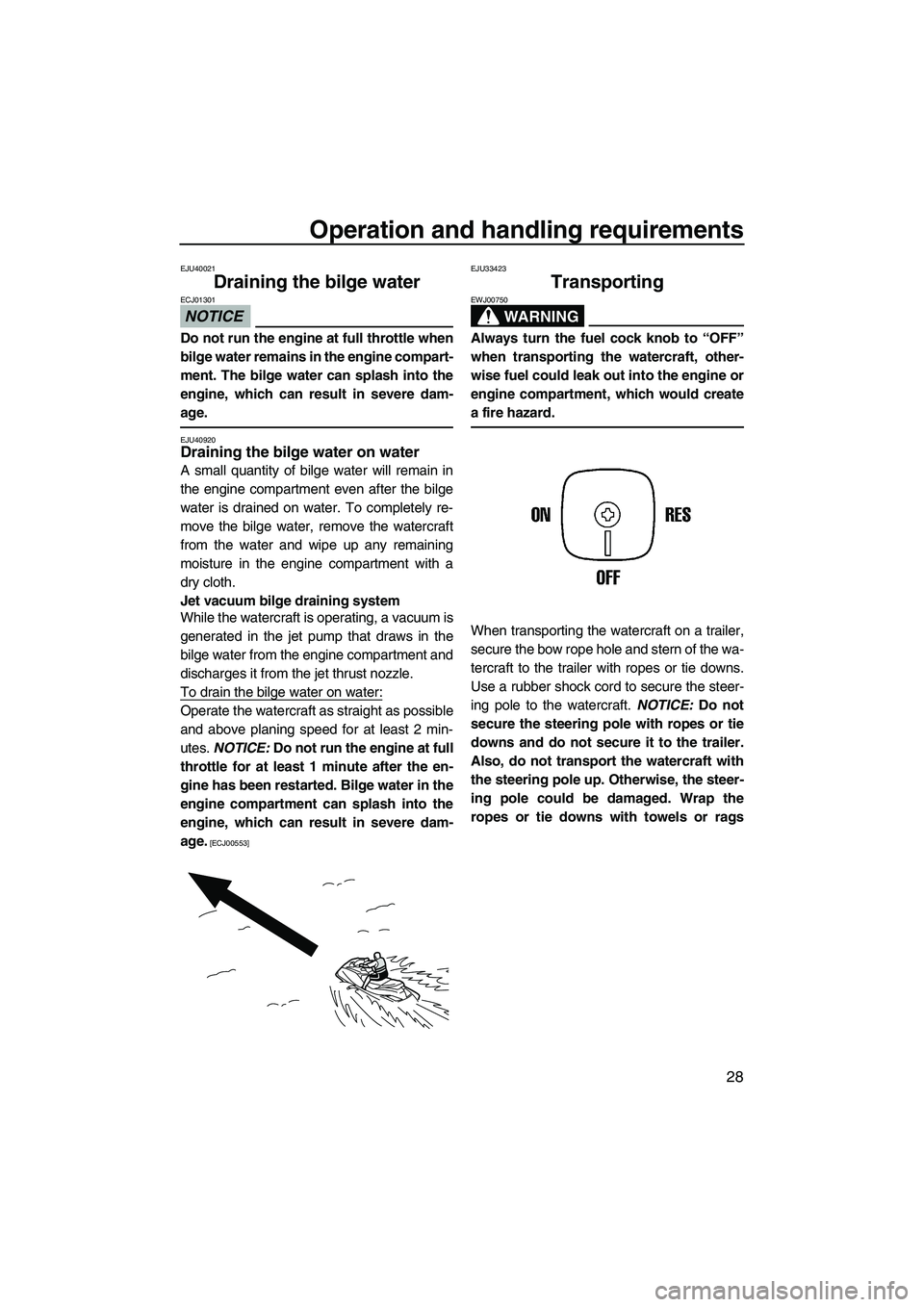 YAMAHA SUPERJET 2010 Owners Guide Operation and handling requirements
28
EJU40021
Draining the bilge water 
NOTICE
ECJ01301
Do not run the engine at full throttle when
bilge water remains in the engine compart-
ment. The bilge water c
