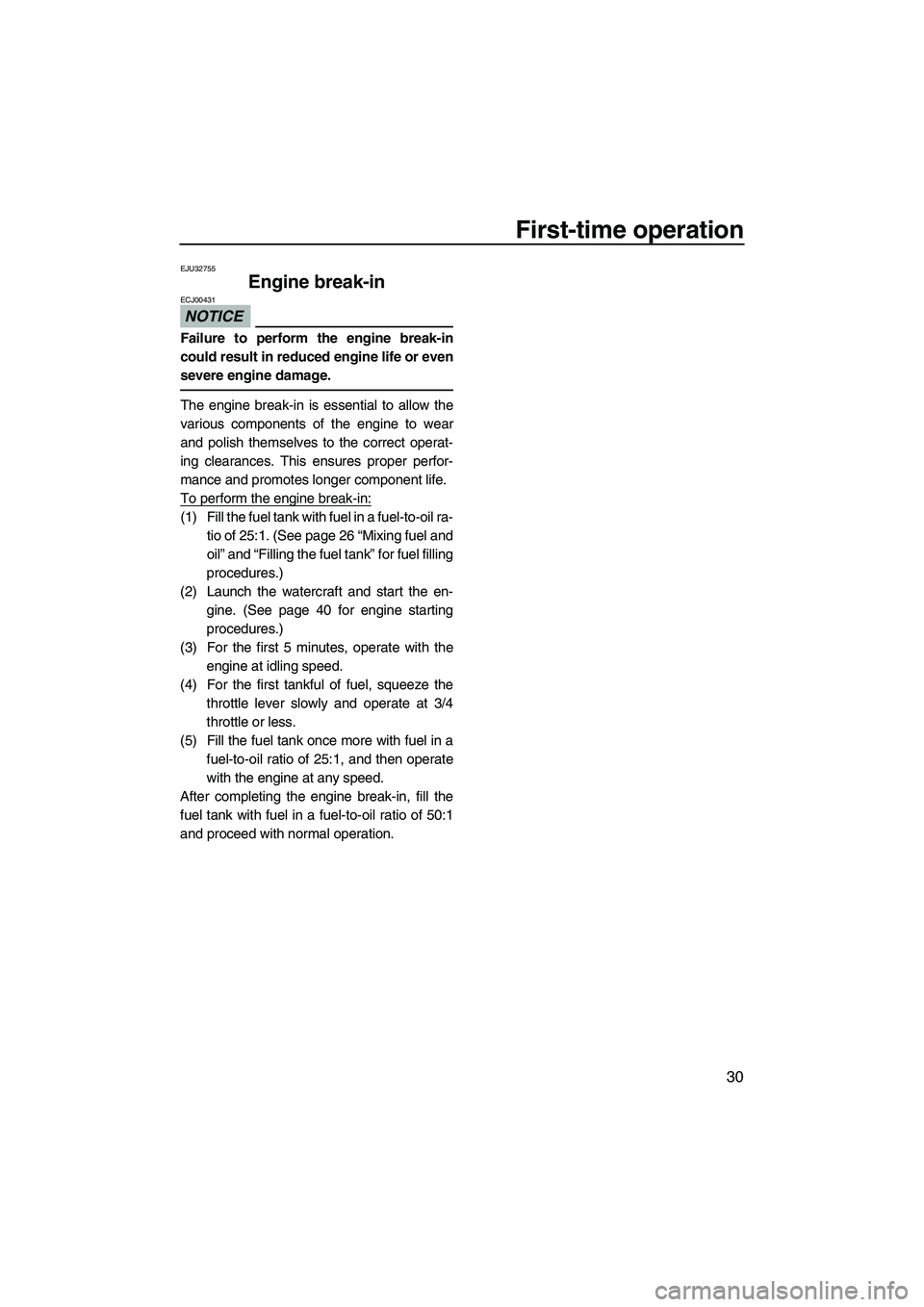 YAMAHA SUPERJET 2010 Owners Guide First-time operation
30
EJU32755
Engine break-in 
NOTICE
ECJ00431
Failure to perform the engine break-in
could result in reduced engine life or even
severe engine damage.
The engine break-in is essent