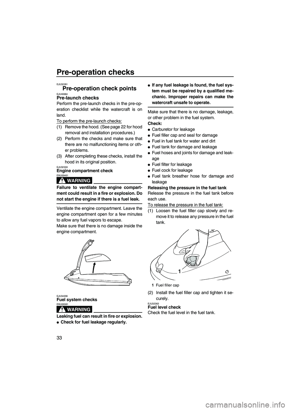 YAMAHA SUPERJET 2010 Owners Guide Pre-operation checks
33
EJU32281
Pre-operation check points EJU40684Pre-launch checks 
Perform the pre-launch checks in the pre-op-
eration checklist while the watercraft is on
land.
To perform the pr
