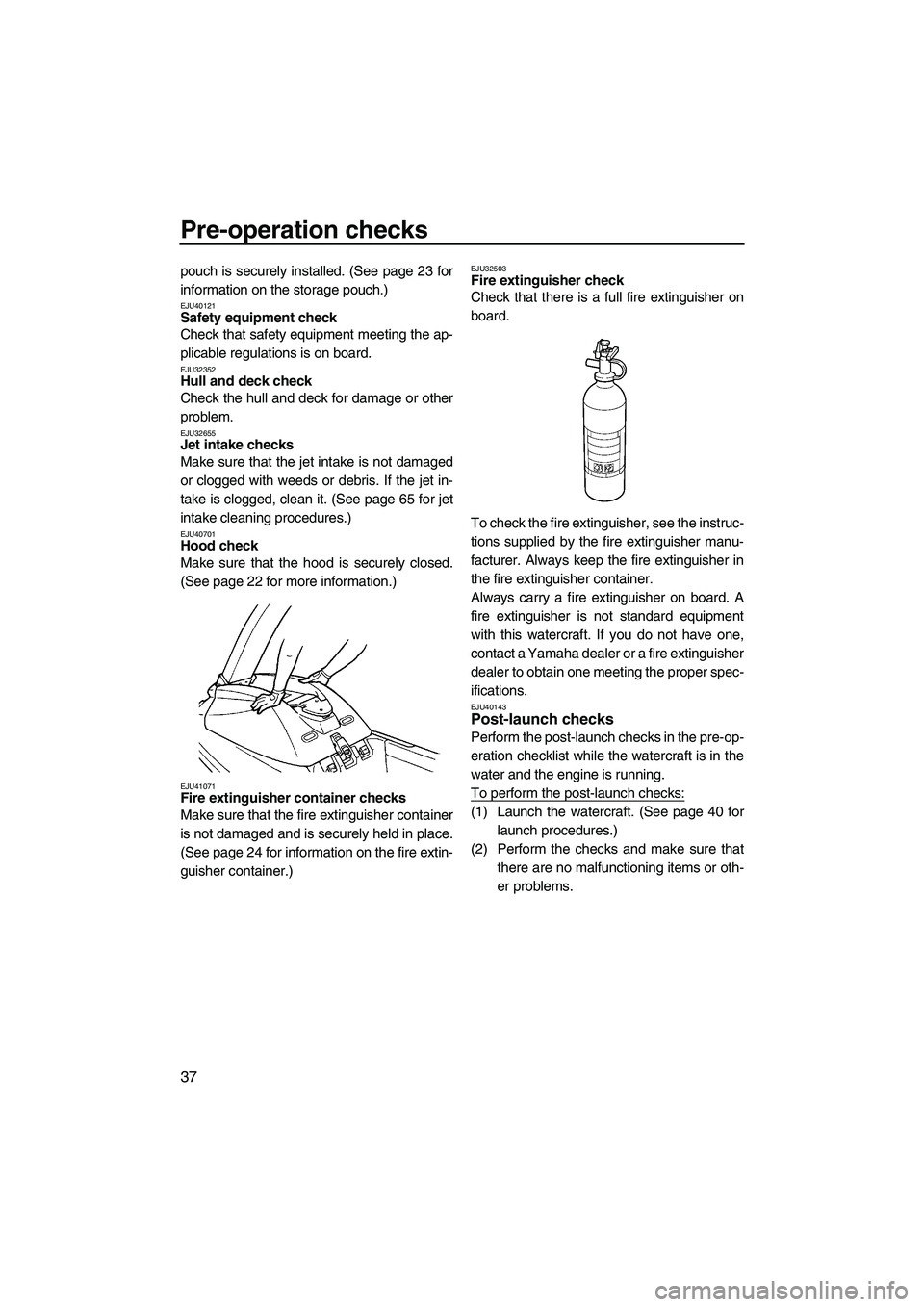 YAMAHA SUPERJET 2010 Service Manual Pre-operation checks
37
pouch is securely installed. (See page 23 for
information on the storage pouch.)
EJU40121Safety equipment check
Check that safety equipment meeting the ap-
plicable regulation YAMAHA SUPERJET 2010 Service Manual Pre-operation checks
37
pouch is securely installed. (See page 23 for
information on the storage pouch.)
EJU40121Safety equipment check
Check that safety equipment meeting the ap-
plicable regulation