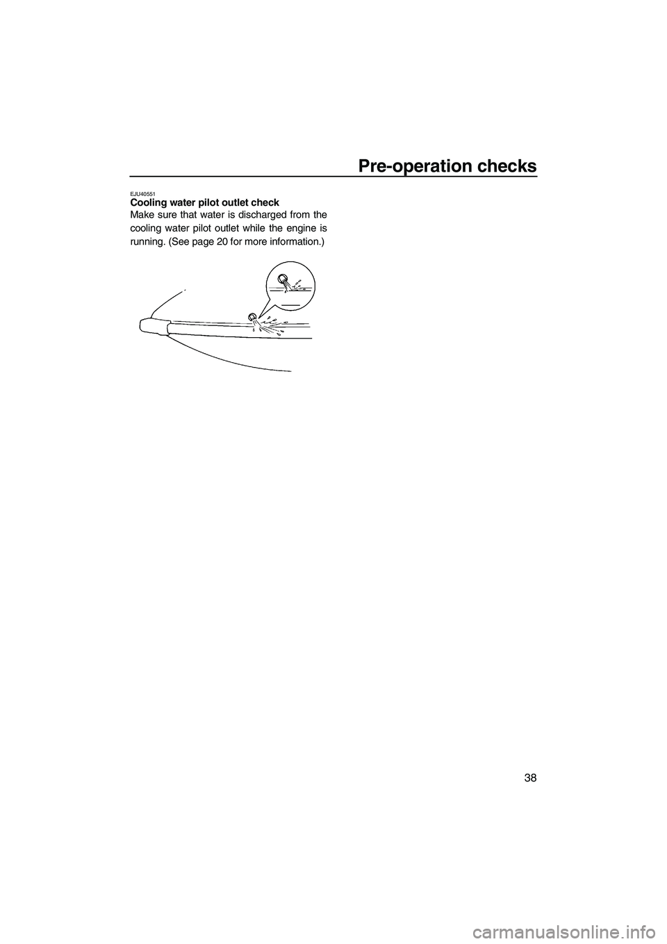 YAMAHA SUPERJET 2010 Service Manual Pre-operation checks
38
EJU40551Cooling water pilot outlet check
Make sure that water is discharged from the
cooling water pilot outlet while the engine is
running. (See page 20 for more information. YAMAHA SUPERJET 2010 Service Manual Pre-operation checks
38
EJU40551Cooling water pilot outlet check
Make sure that water is discharged from the
cooling water pilot outlet while the engine is
running. (See page 20 for more information.