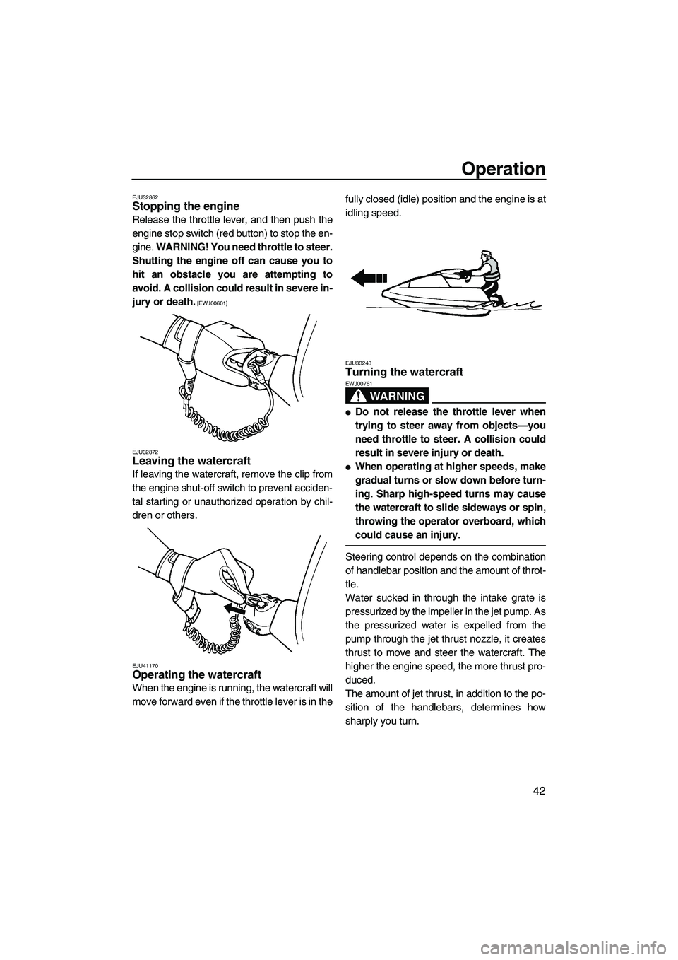 YAMAHA SUPERJET 2010 Service Manual Operation
42
EJU32862Stopping the engine
Release the throttle lever, and then push the
engine stop switch (red button) to stop the en-
gine. WARNING! You need throttle to steer.
Shutting the engine o YAMAHA SUPERJET 2010 Service Manual Operation
42
EJU32862Stopping the engine
Release the throttle lever, and then push the
engine stop switch (red button) to stop the en-
gine. WARNING! You need throttle to steer.
Shutting the engine o