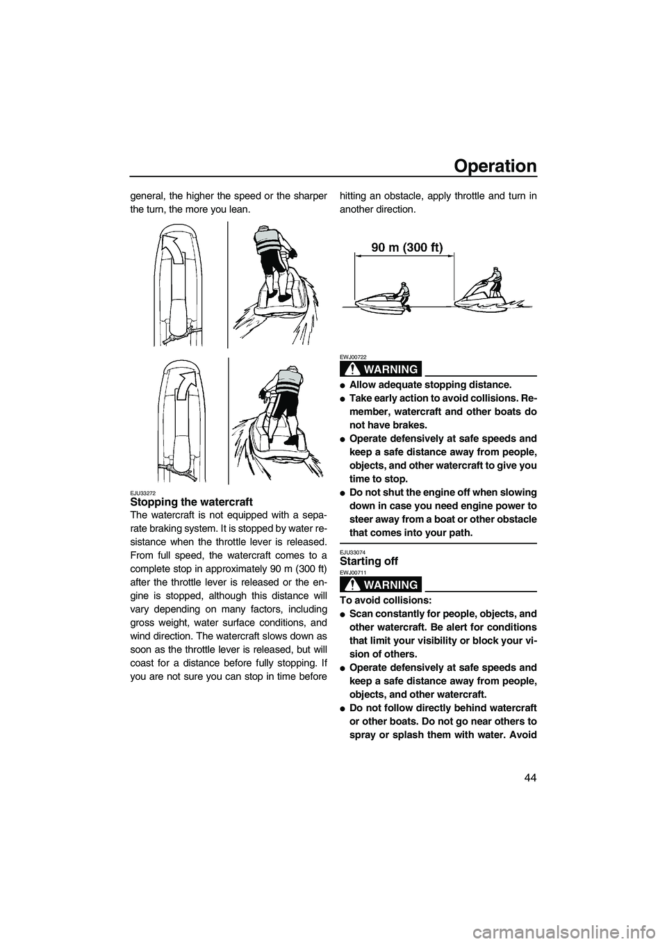 YAMAHA SUPERJET 2010 Workshop Manual Operation
44
general, the higher the speed or the sharper
the turn, the more you lean.
EJU33272Stopping the watercraft 
The watercraft is not equipped with a sepa-
rate braking system. It is stopped b