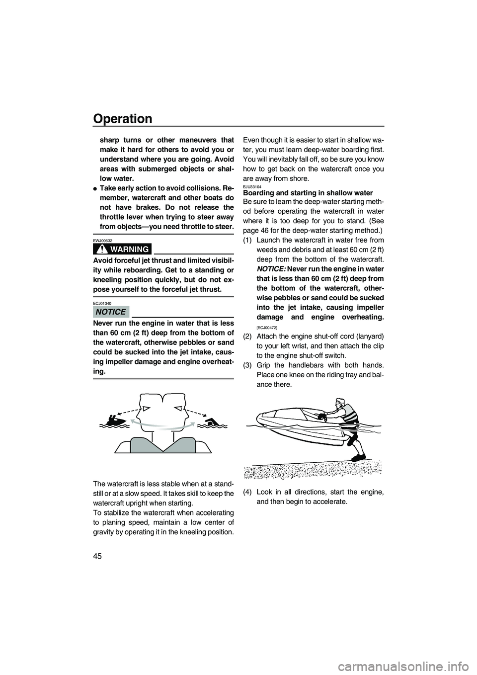 YAMAHA SUPERJET 2010 Workshop Manual Operation
45
sharp turns or other maneuvers that
make it hard for others to avoid you or
understand where you are going. Avoid
areas with submerged objects or shal-
low water.
Take early action to av